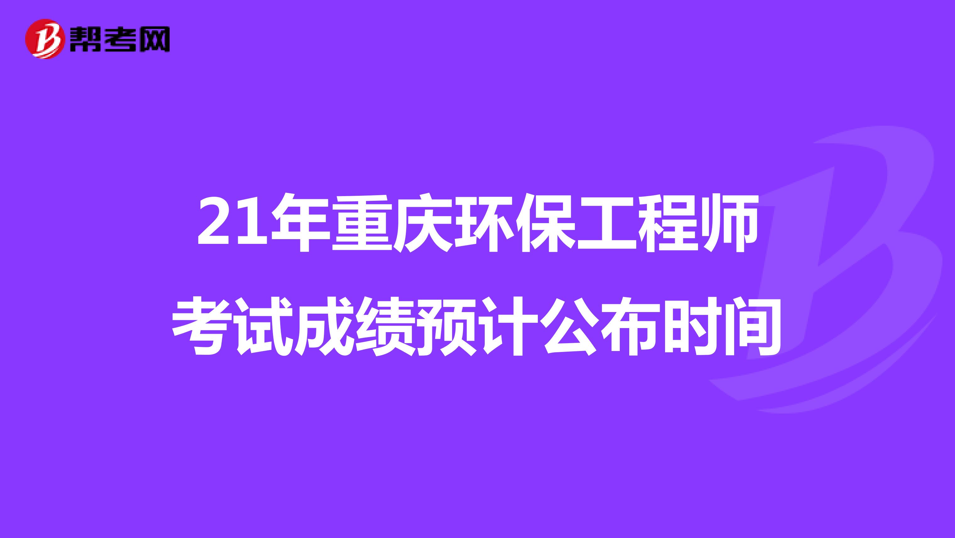 21年重慶環保工程師考試成績預計公布時間