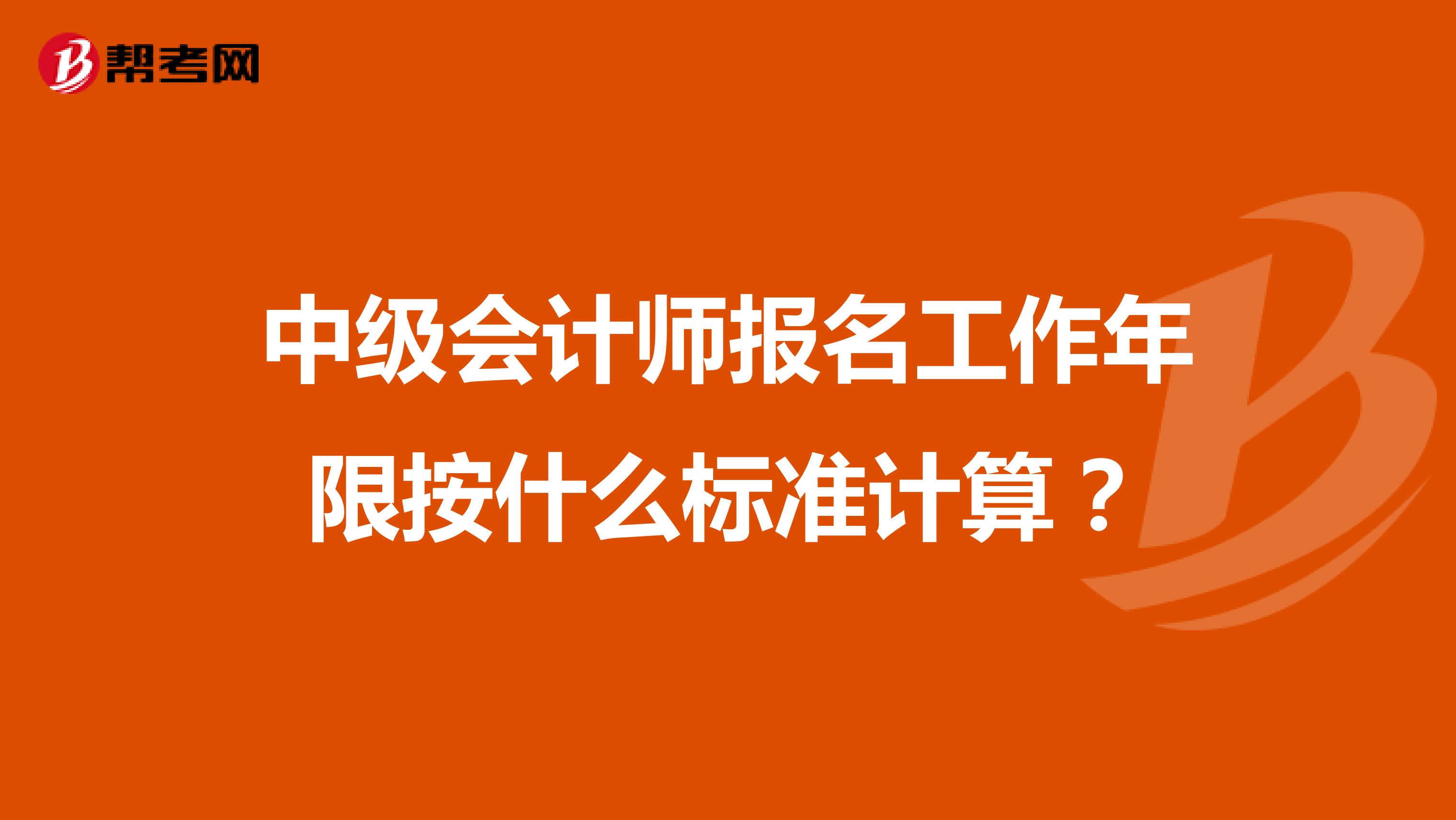 中級會計師報名工作年限按什么標準計算?