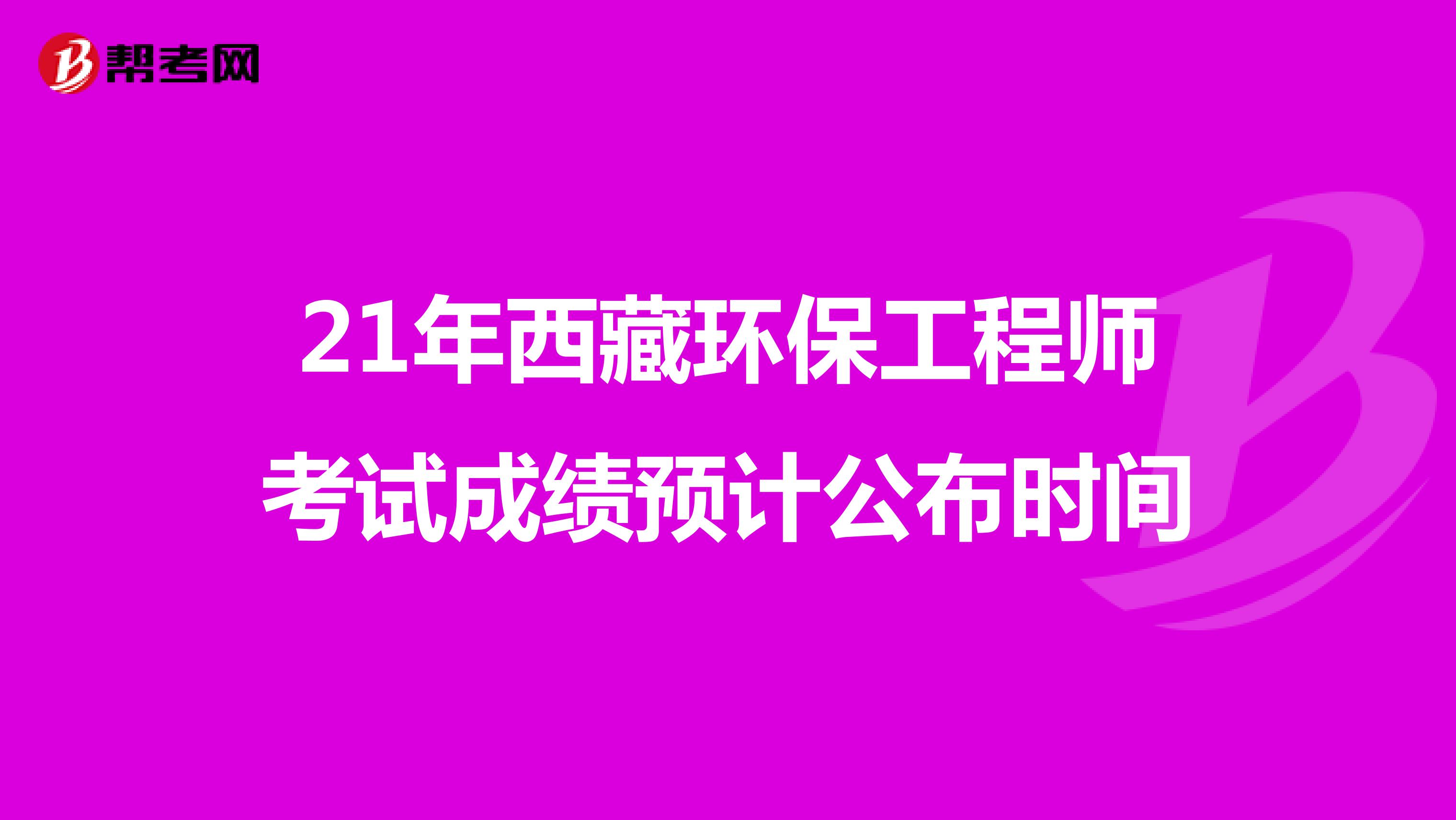 21年西藏环保工程师考试成绩预计公布时间