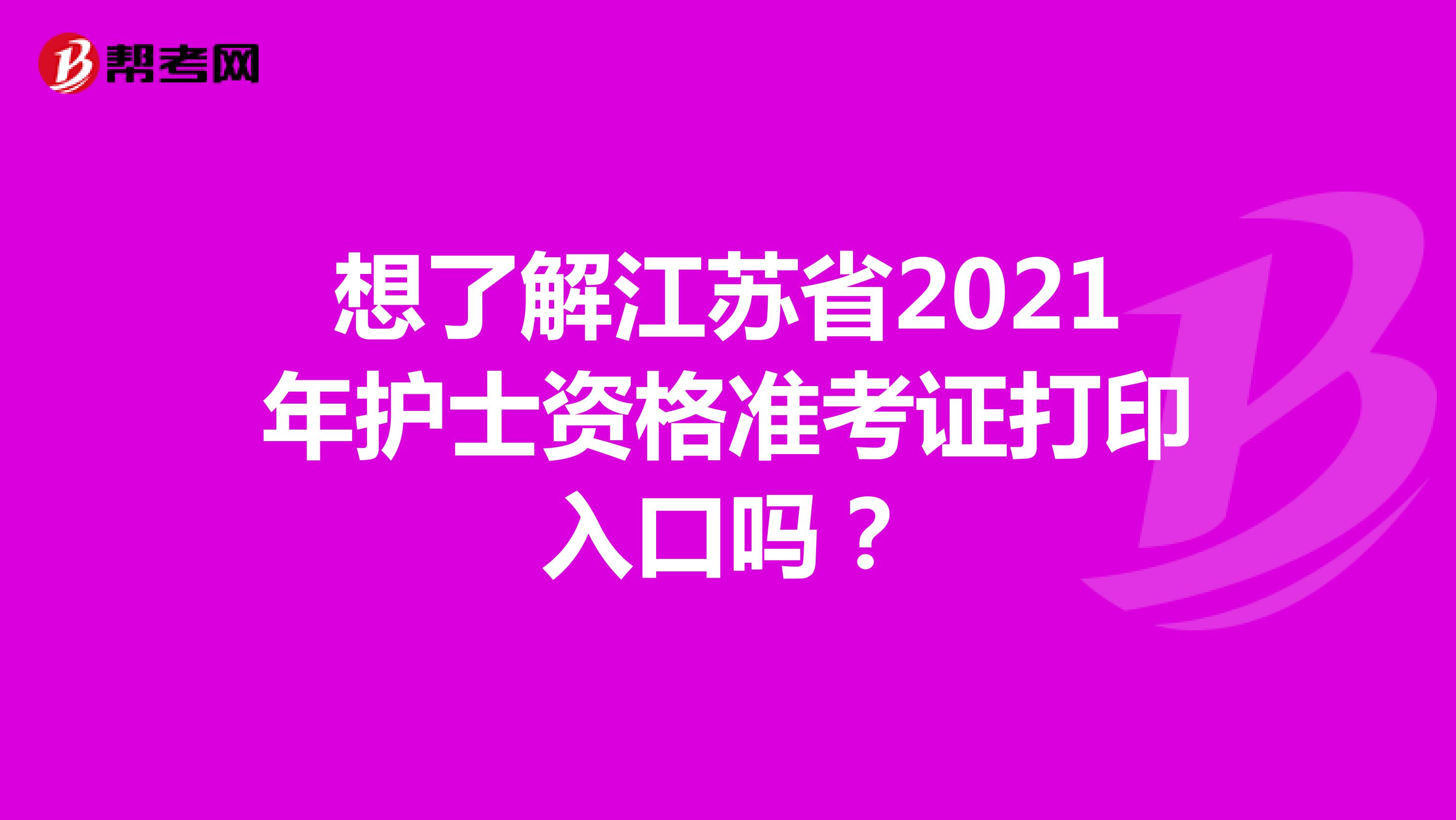 想了解江苏省2021年护士资格准考证打印入口吗？