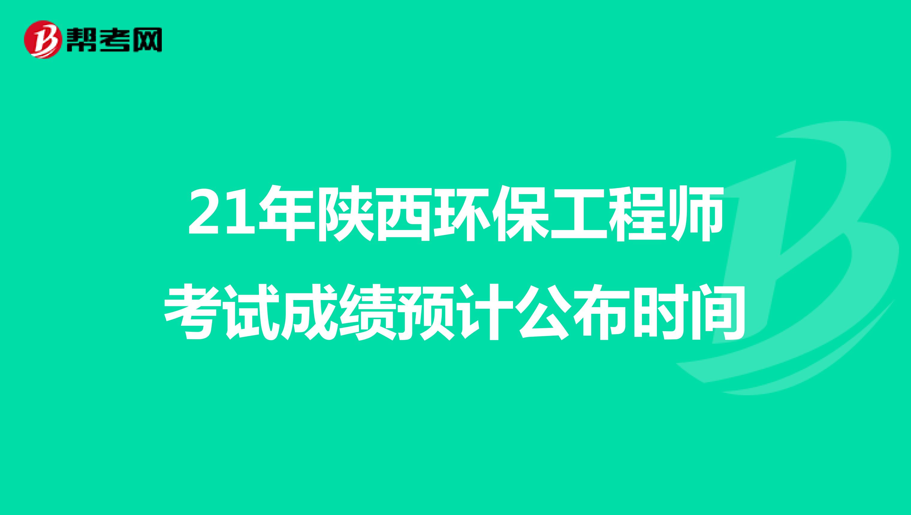 21年陕西环保工程师考试成绩预计公布时间