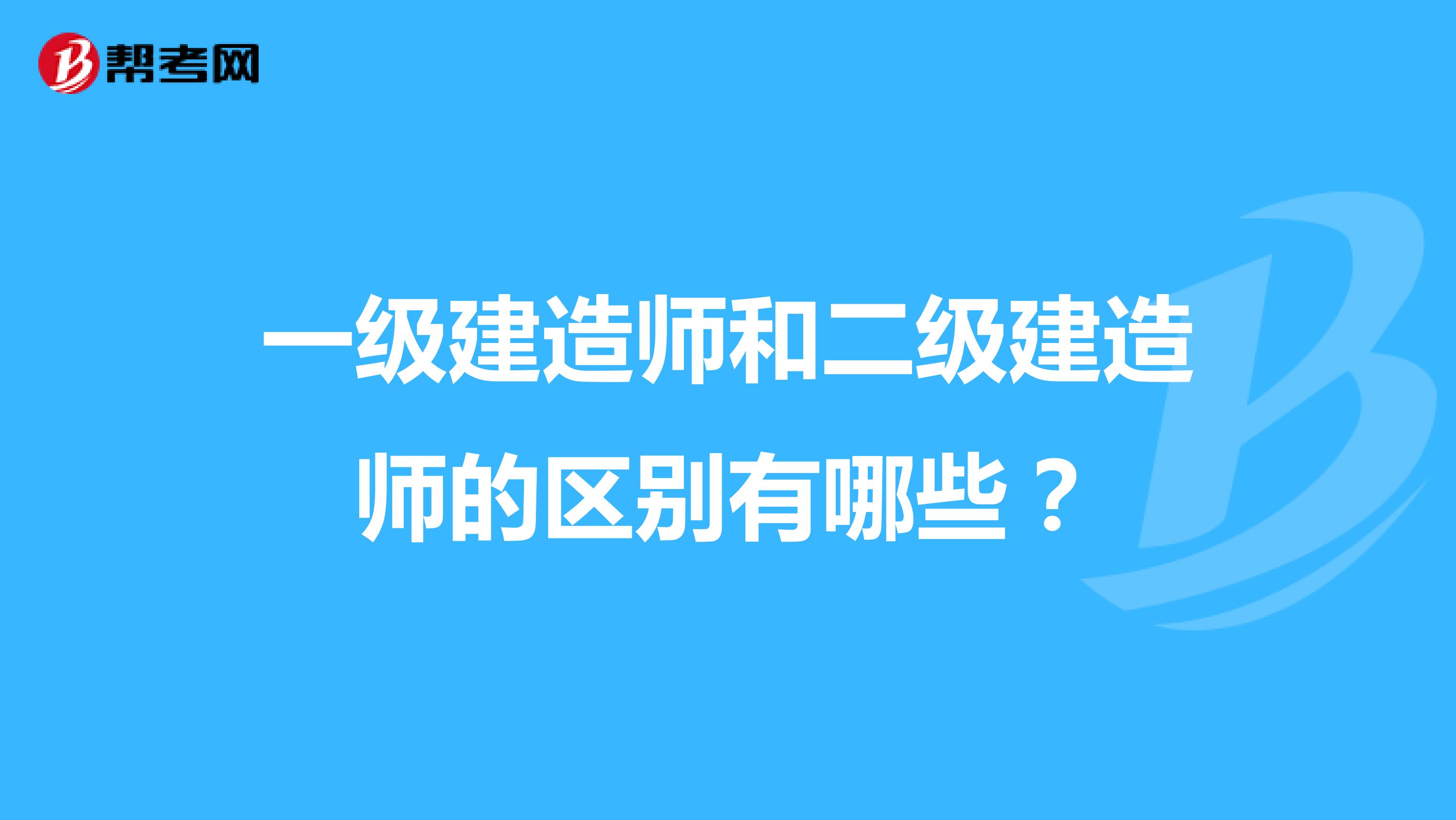 一级建造师和二级建造师的区别有哪些？