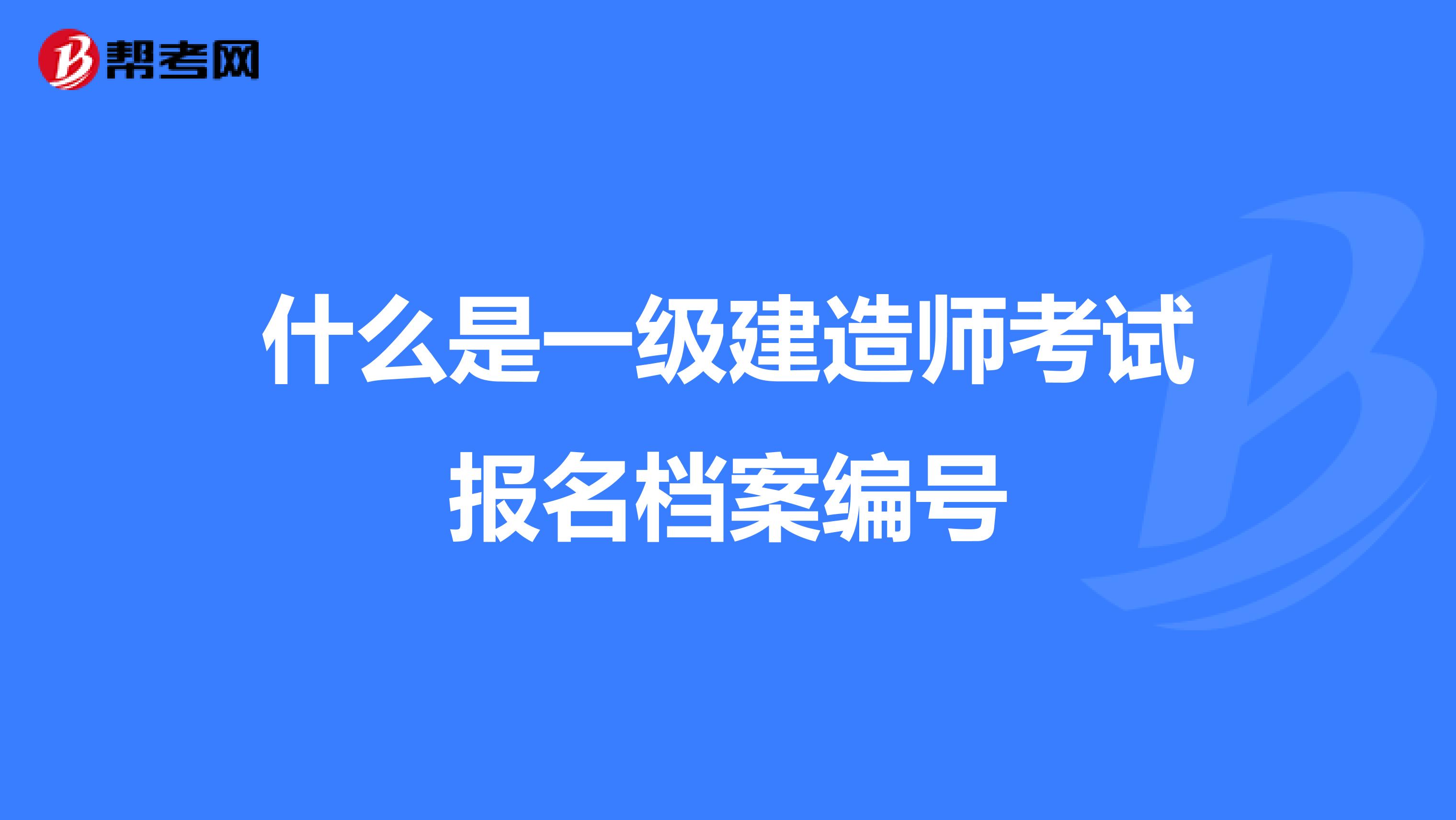 什么是一级建造师考试报名档案编号