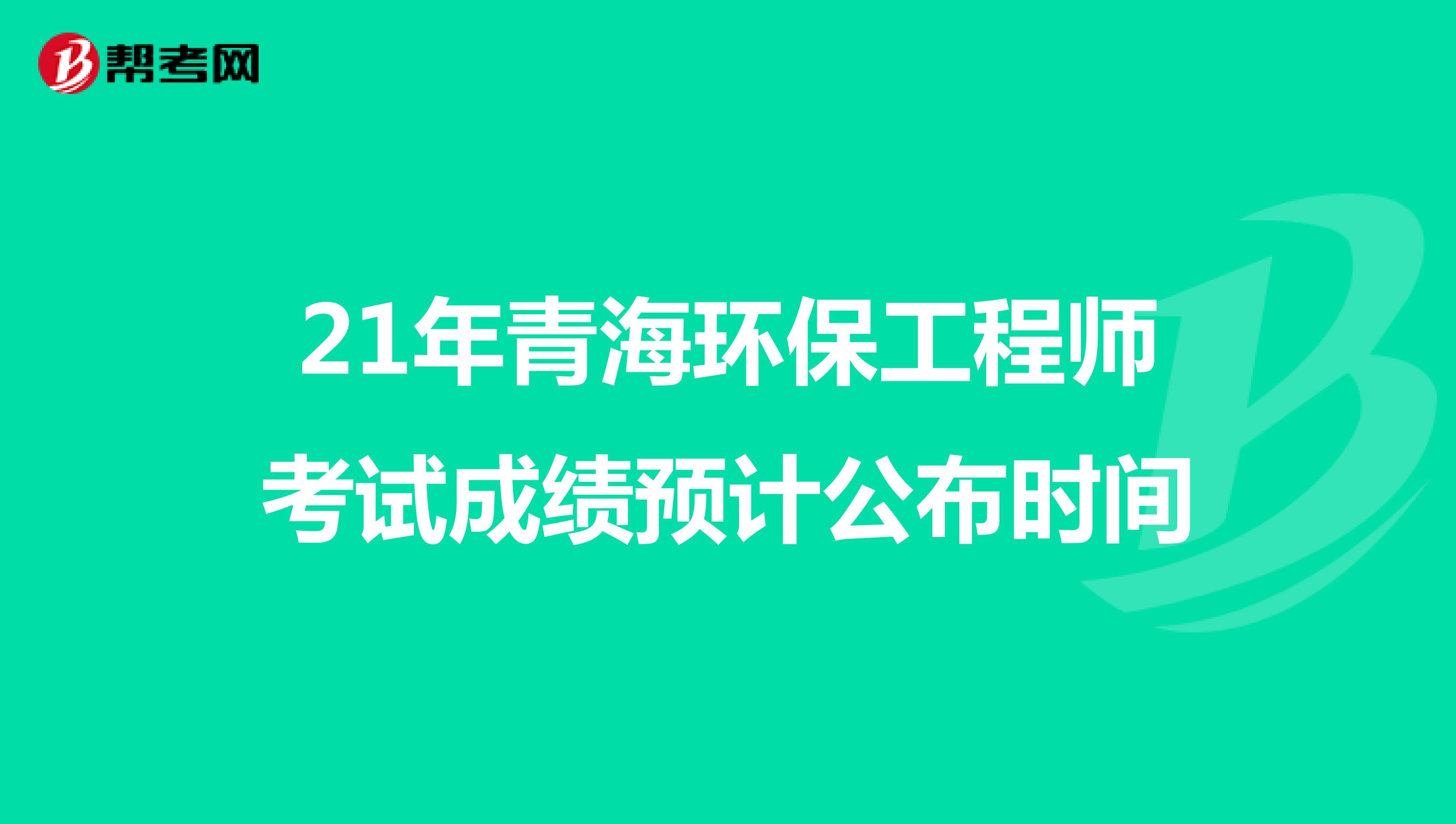 21年青海环保工程师考试成绩预计公布时间