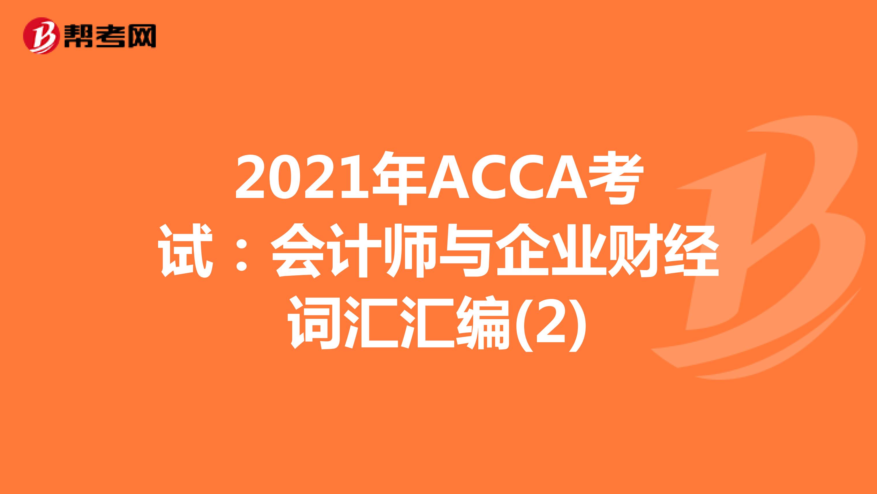 2021年ACCA考试：会计师与企业财经词汇汇编(2)