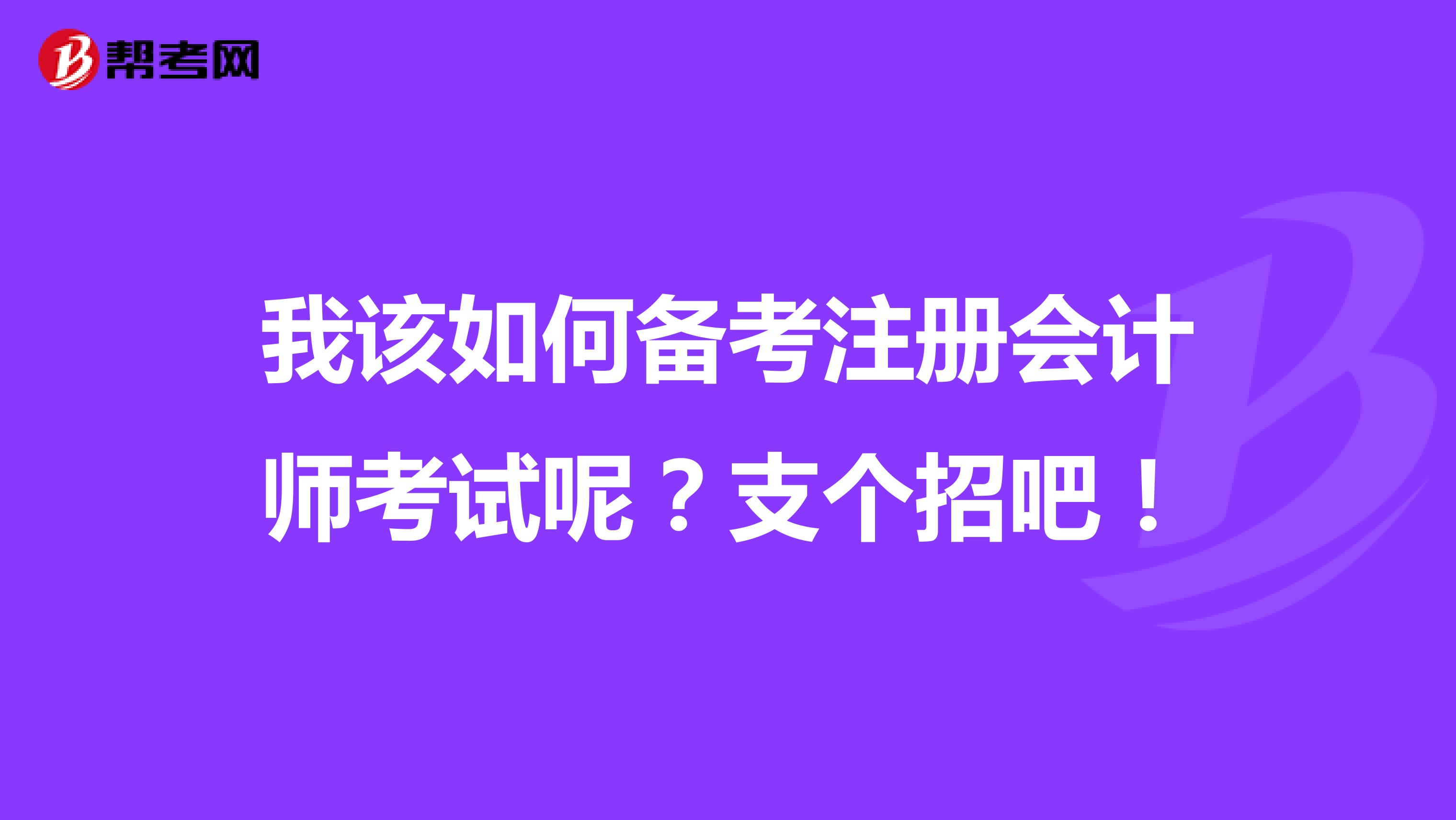 我該如何備考注冊會(huì)計(jì)師考試呢？支個(gè)招吧！