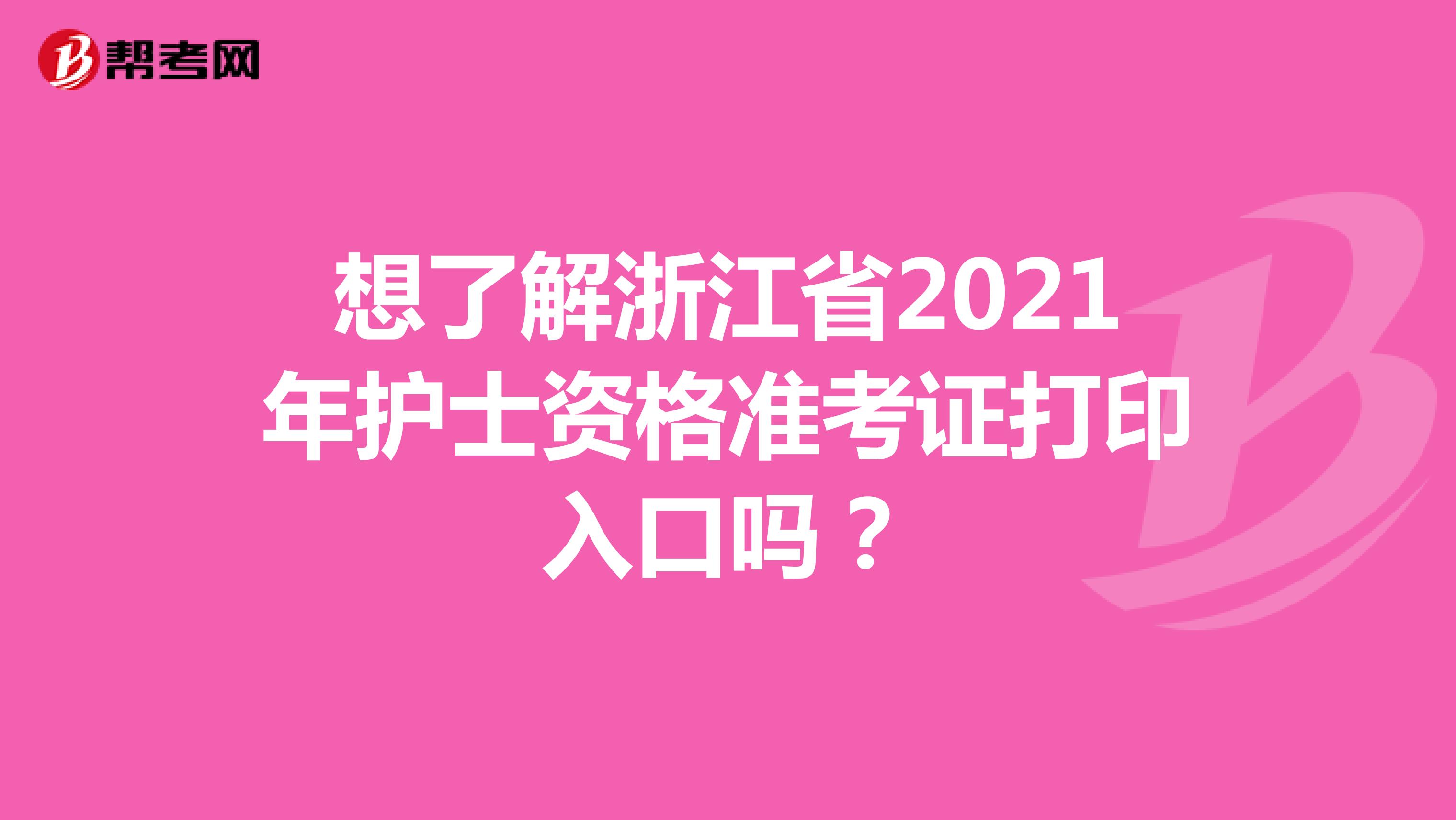 想了解浙江省2021年护士资格准考证打印入口吗？