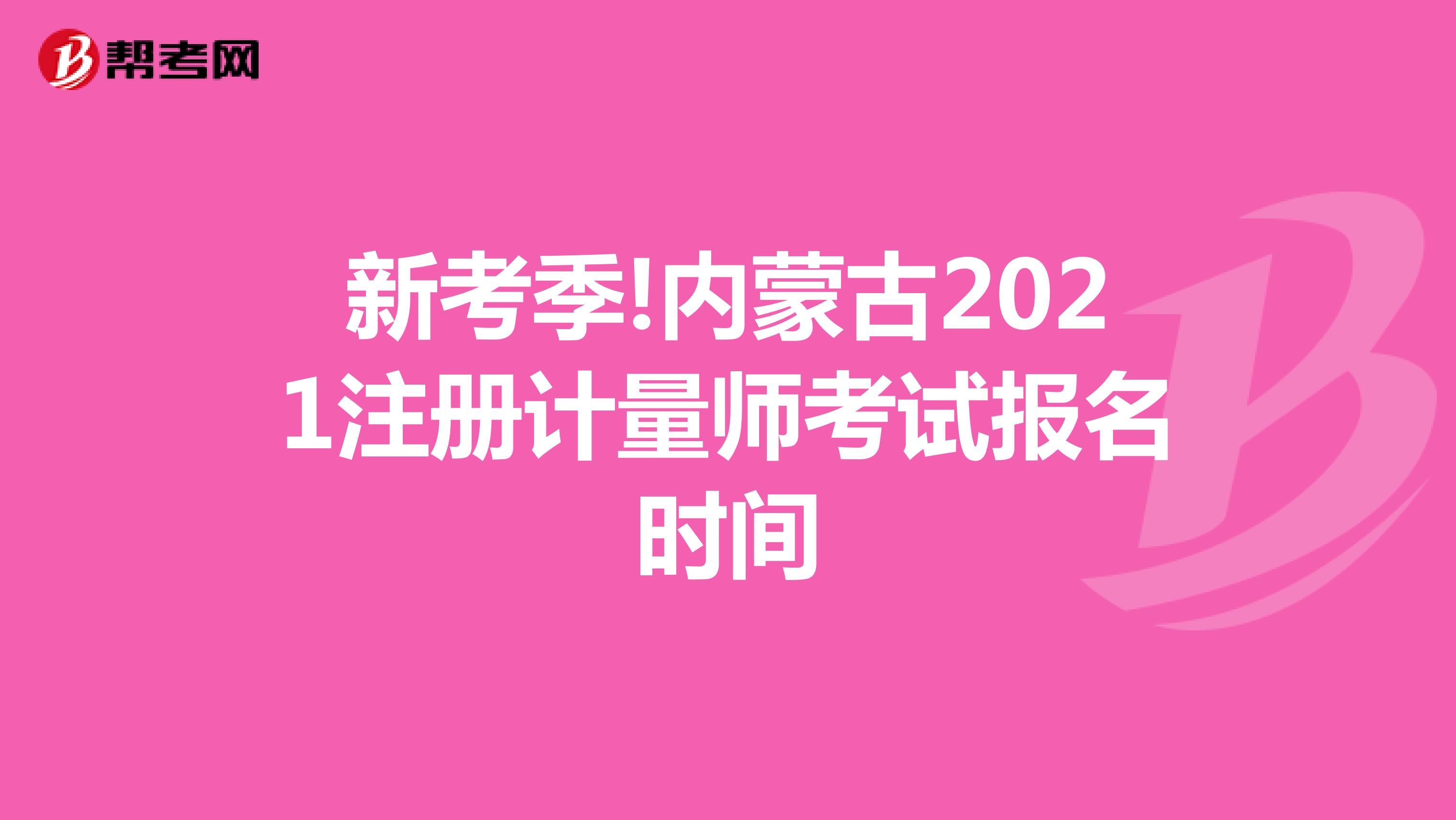 新考季!內(nèi)蒙古2021注冊計量師考試報名時間