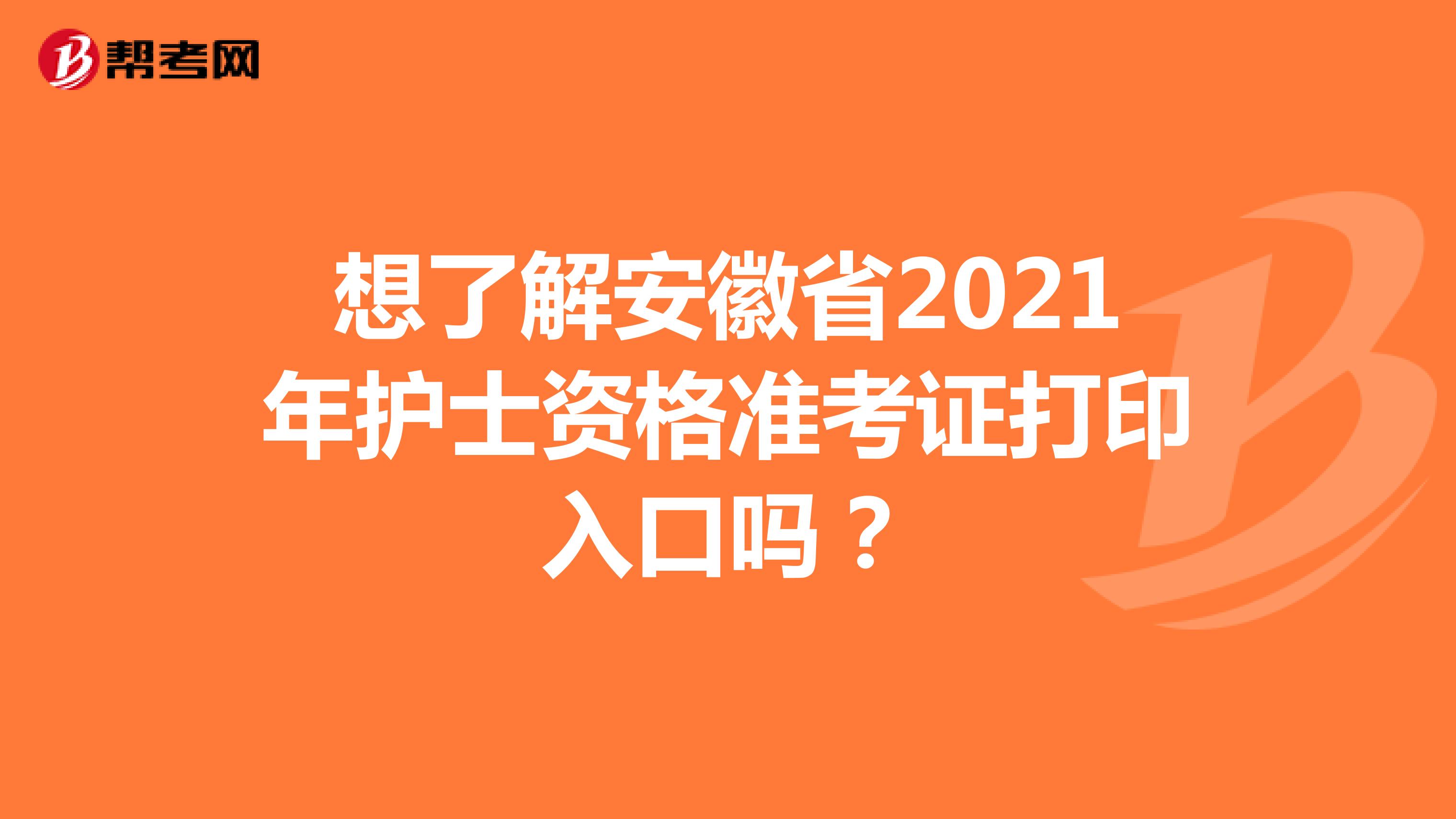 想了解安徽省2021年护士资格准考证打印入口吗？