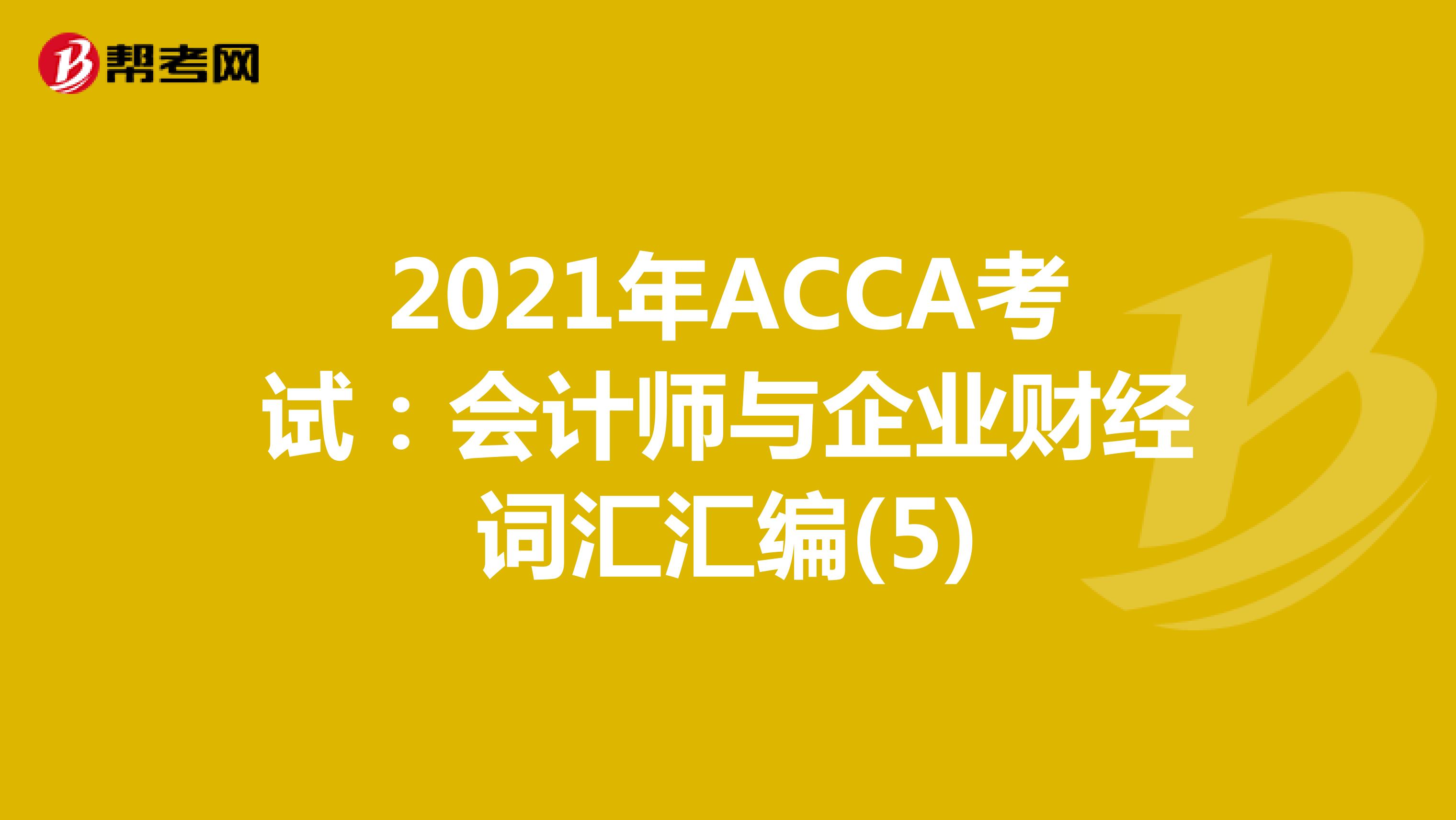 2021年ACCA考试：会计师与企业财经词汇汇编(5)