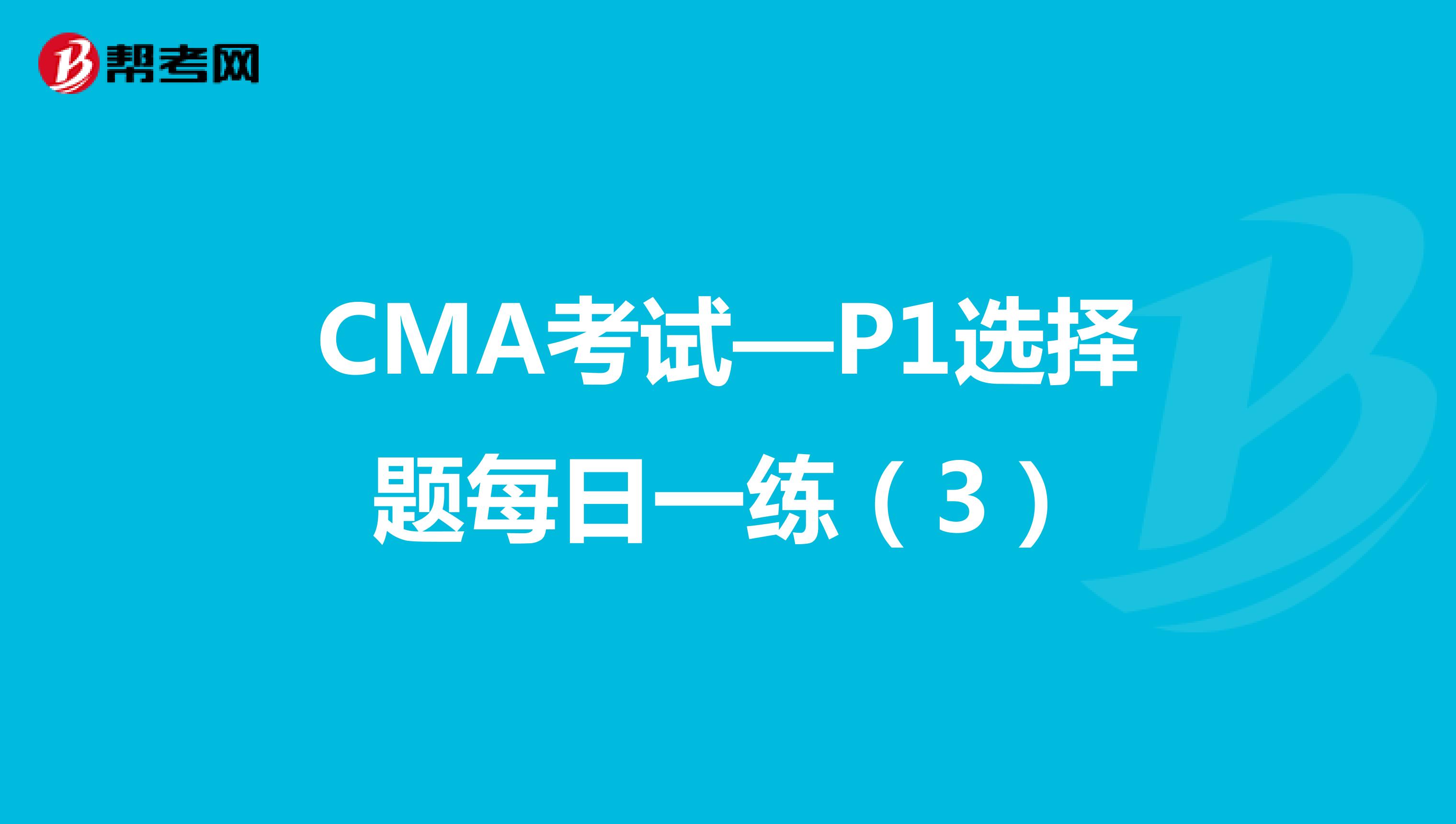 CMA考试—P1选择题每日一练（3）