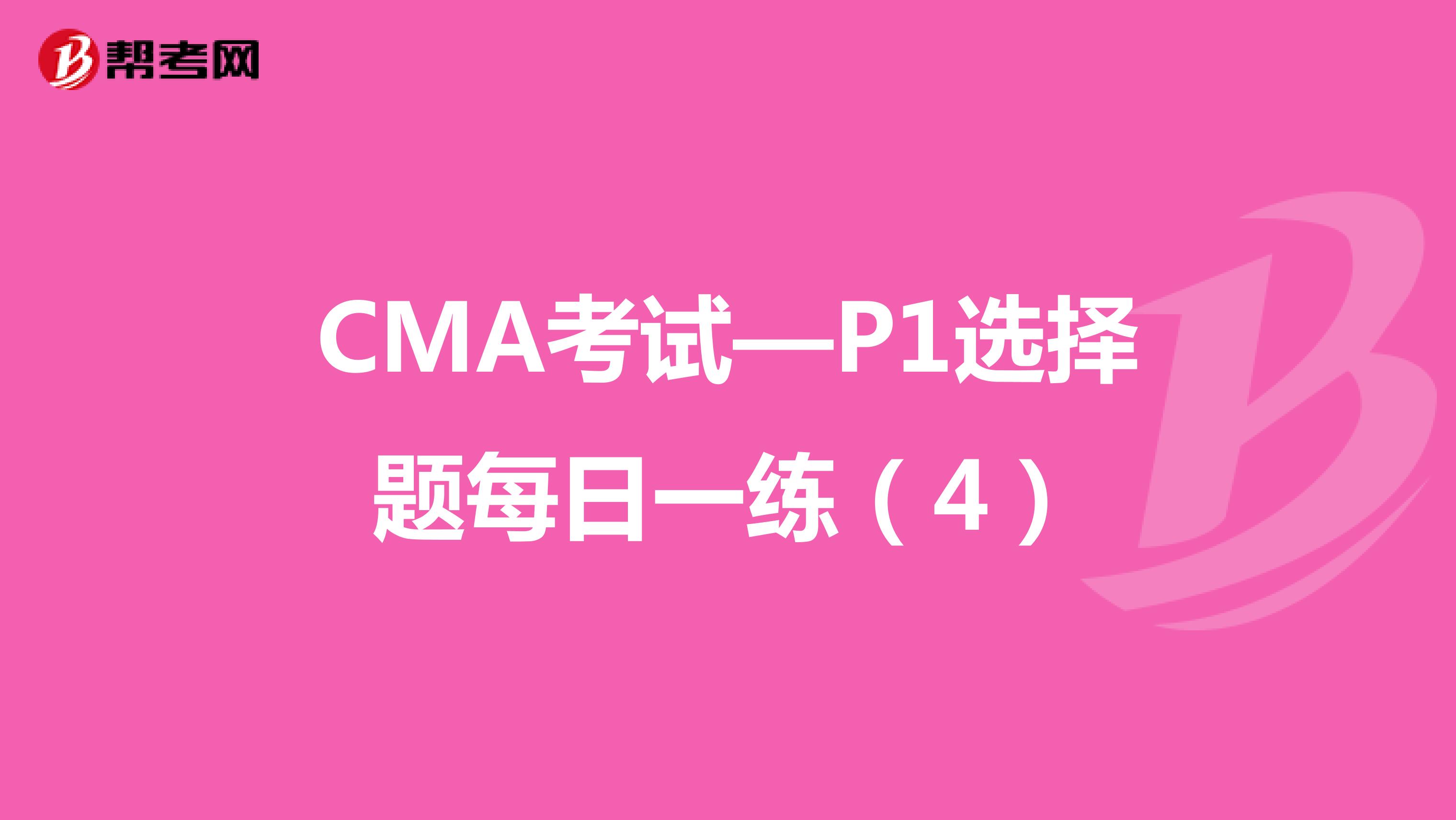 CMA考试—P1选择题每日一练（4）
