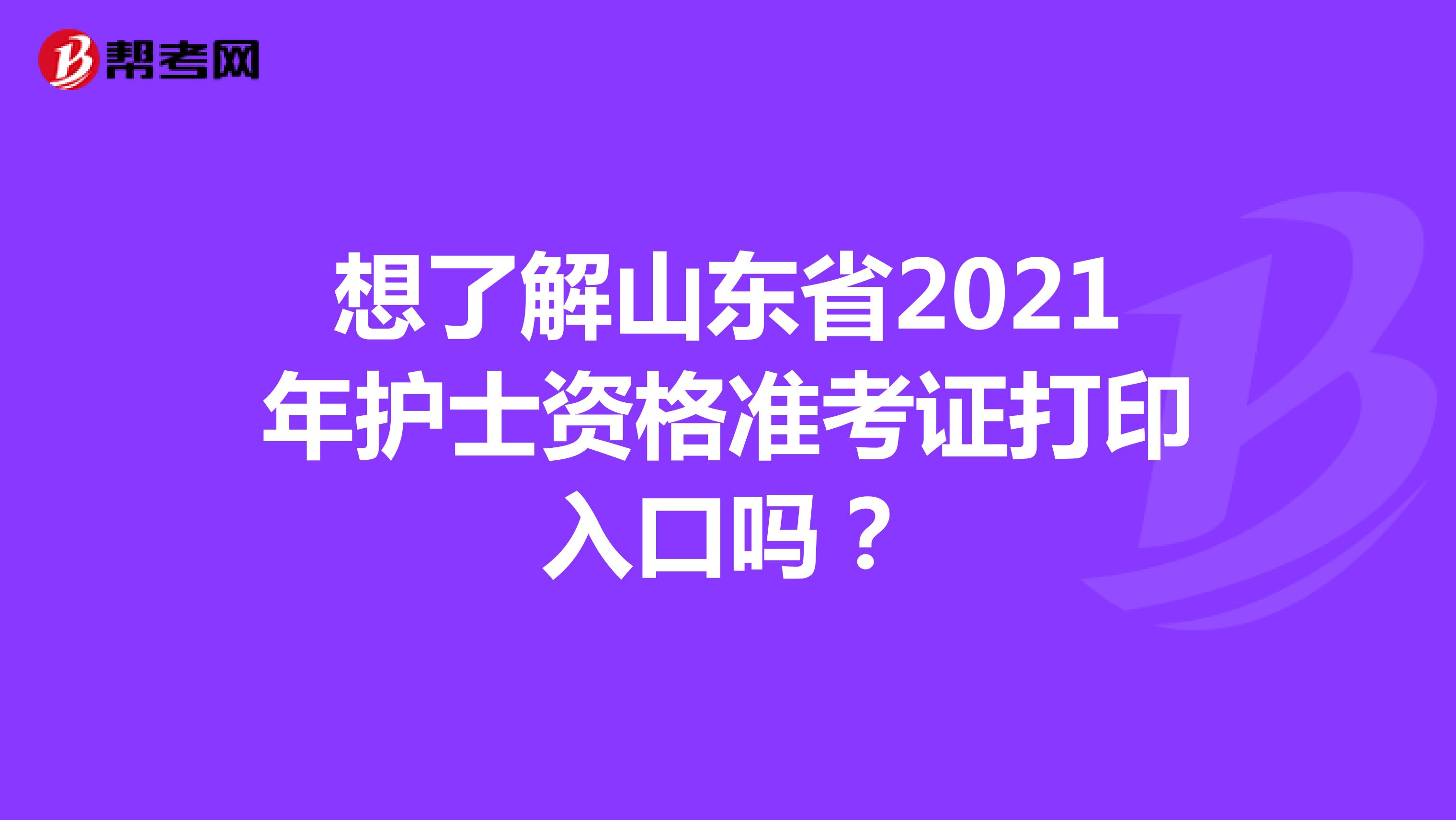 想了解山东省2021年护士资格准考证打印入口吗？