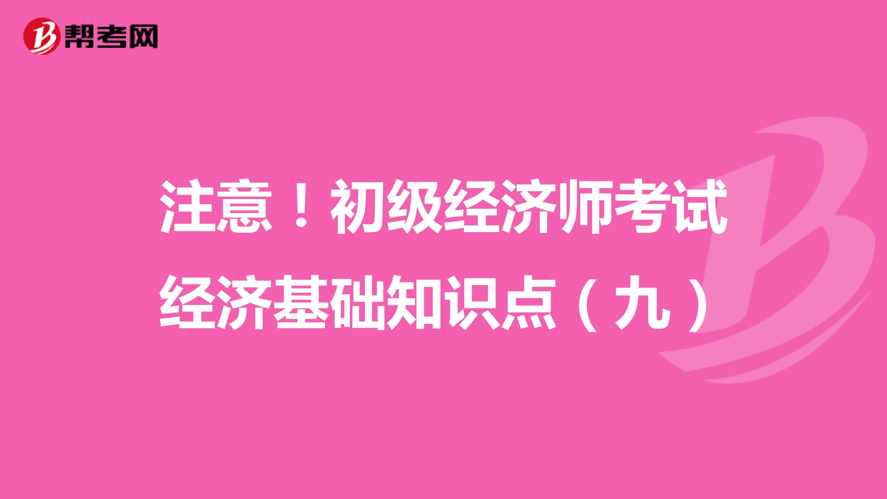 注意！初级经济师考试经济基础知识点（九）