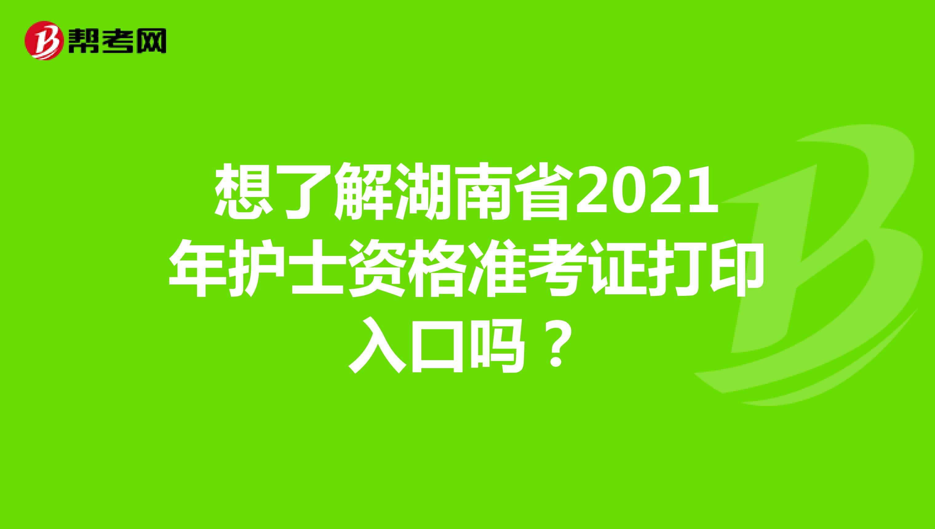 想了解湖南省2021年护士资格准考证打印入口吗？