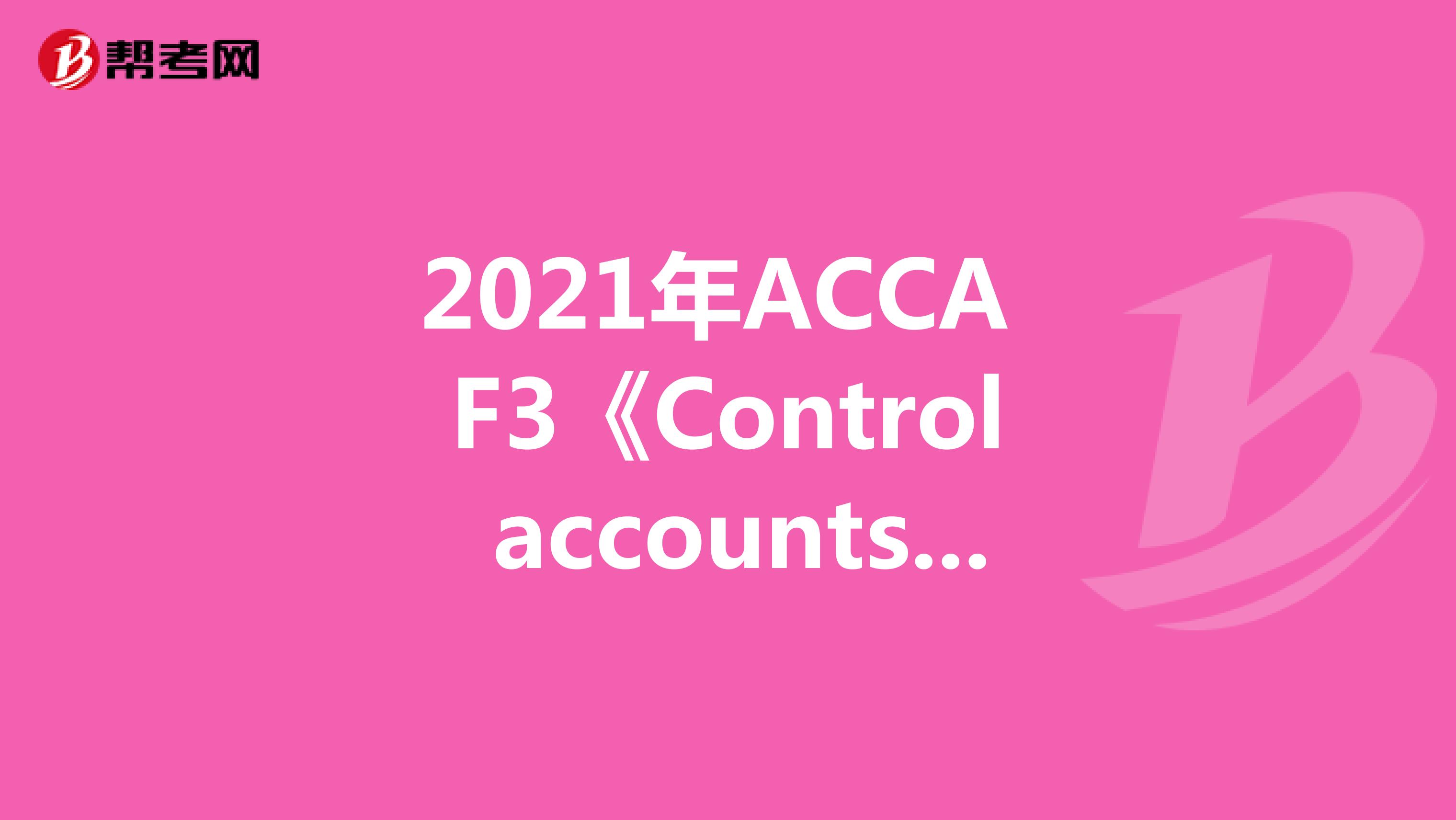 2021年ACCA F3《Control accounts》常考知识点