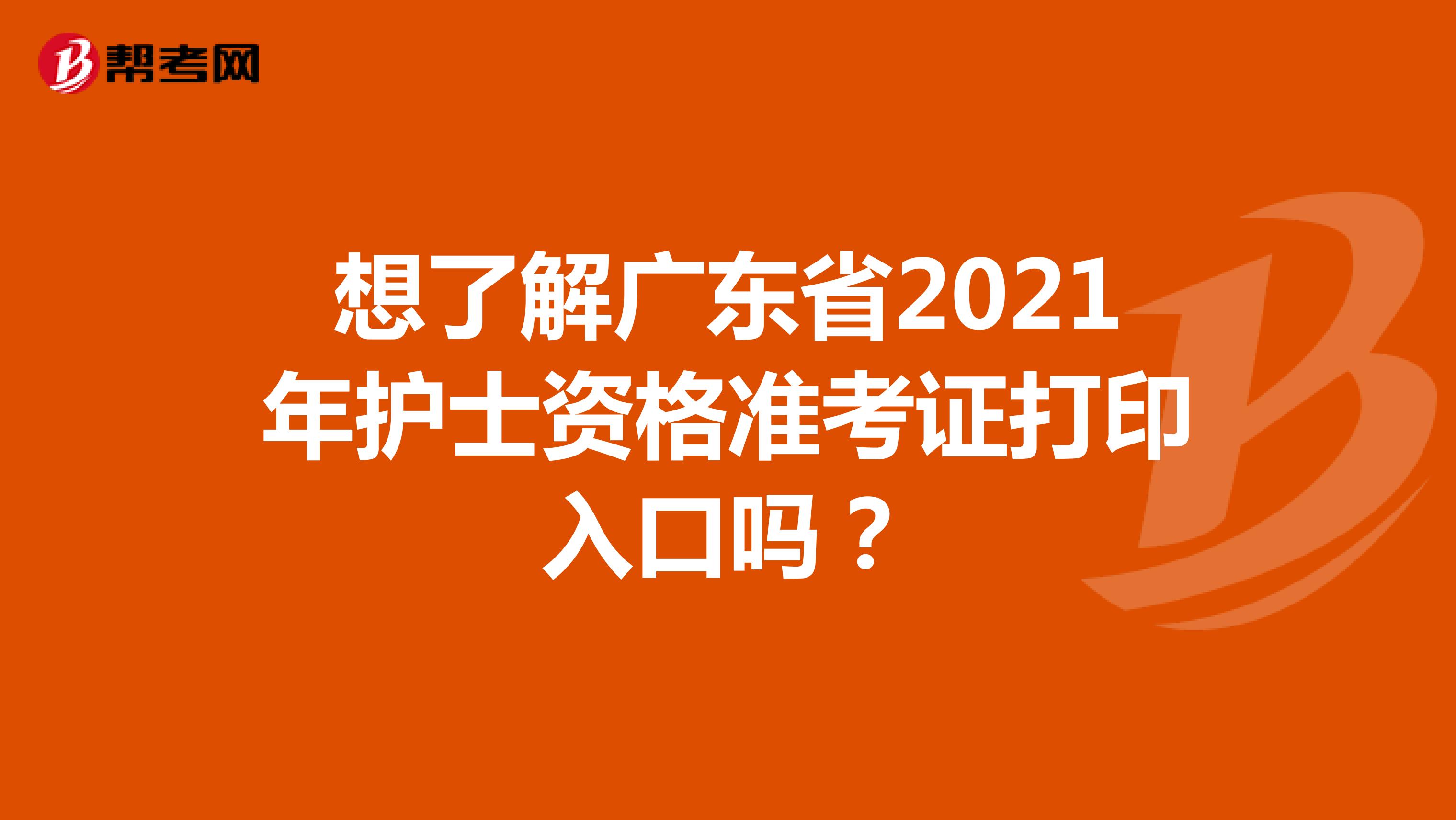 想了解广东省2021年护士资格准考证打印入口吗？