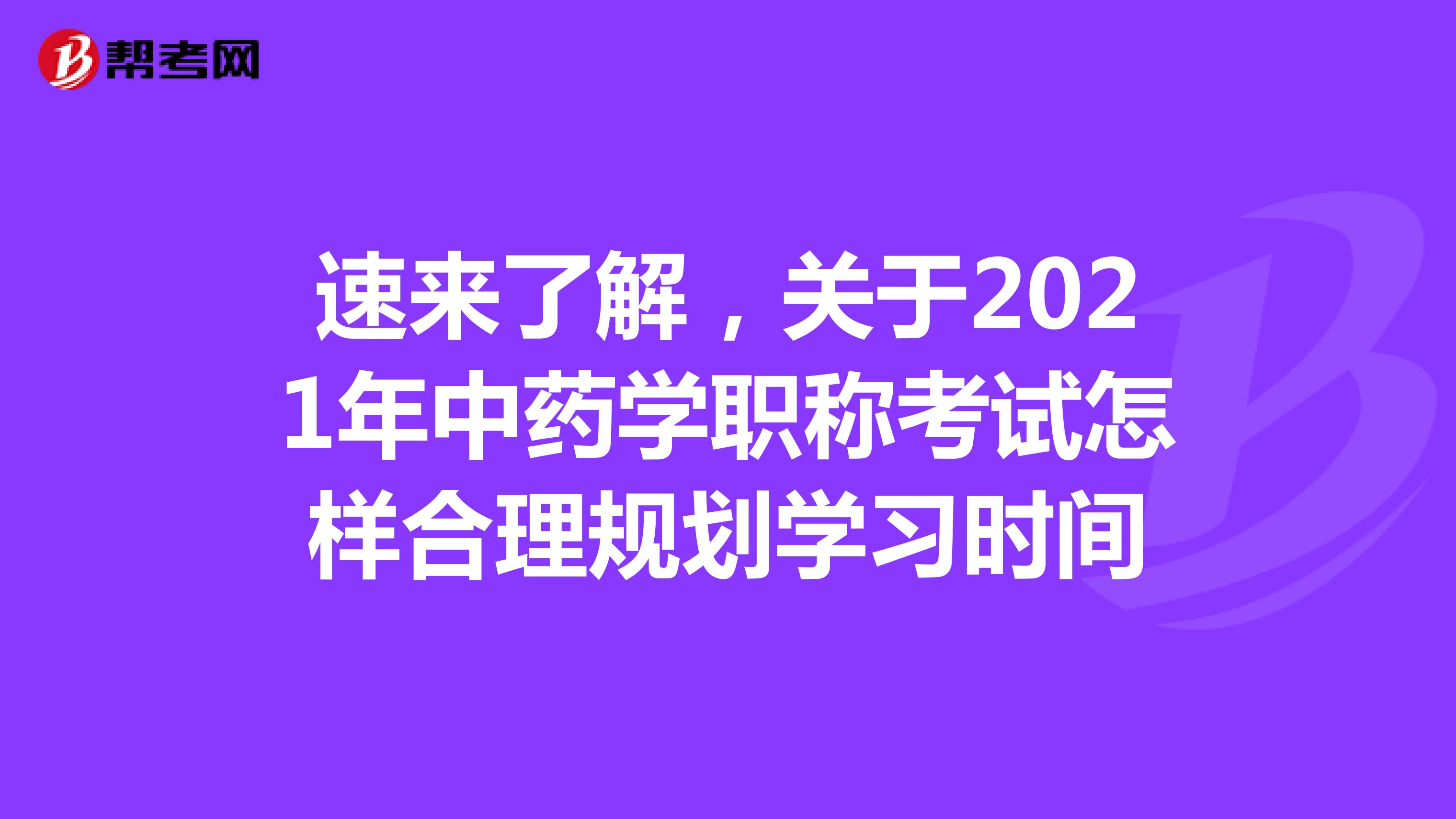 速来了解，关于2021年中药学职称考试怎样合理规划学习时间