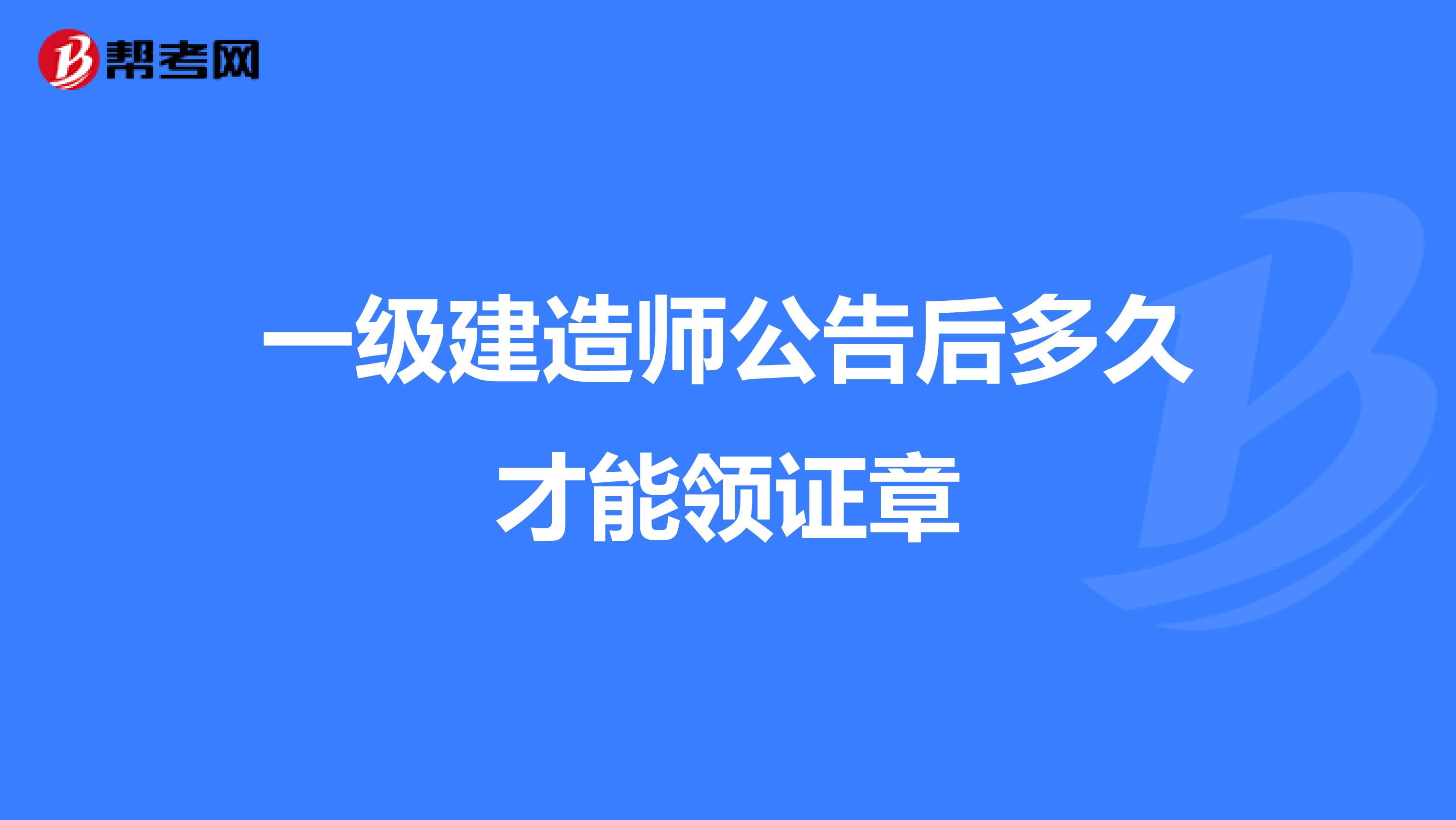 一级建造师公告后多久才能领证章