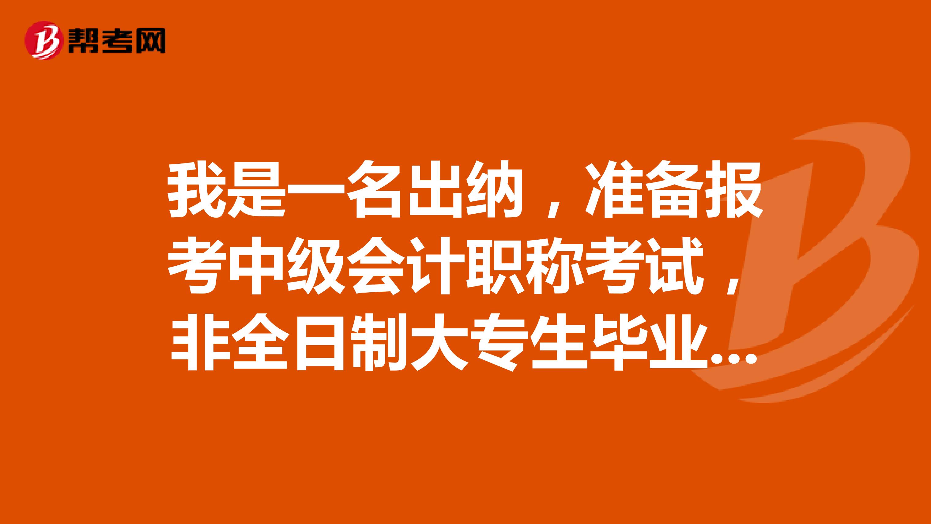 我是一名出纳,准备报考中级会计职称考试,非全日制大专生毕业,报考时的工作年限怎么算?