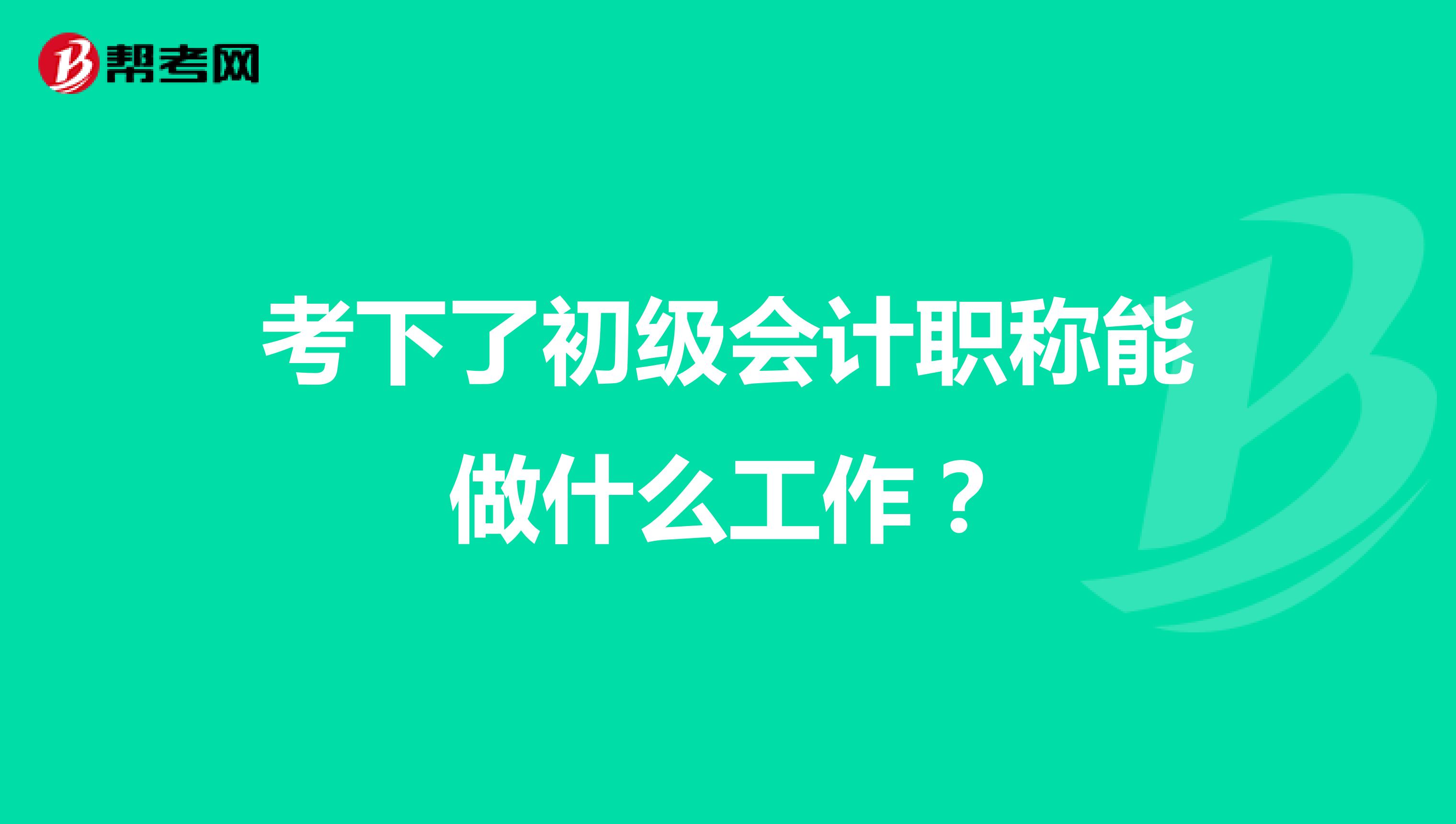 考下了初级会计职称能做什么工作？