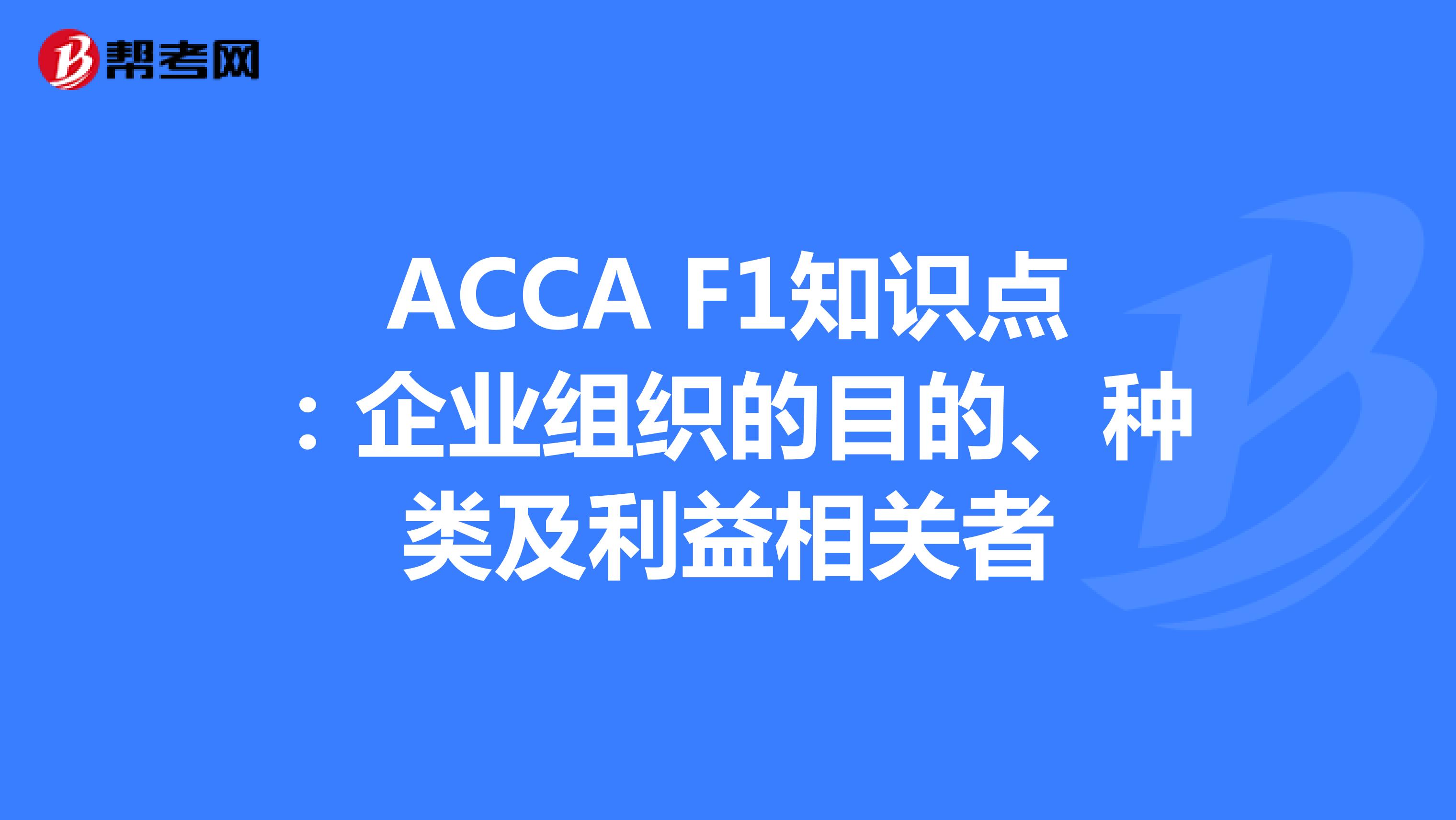 ACCA F1知识点：企业组织的目的、种类和利益相关者