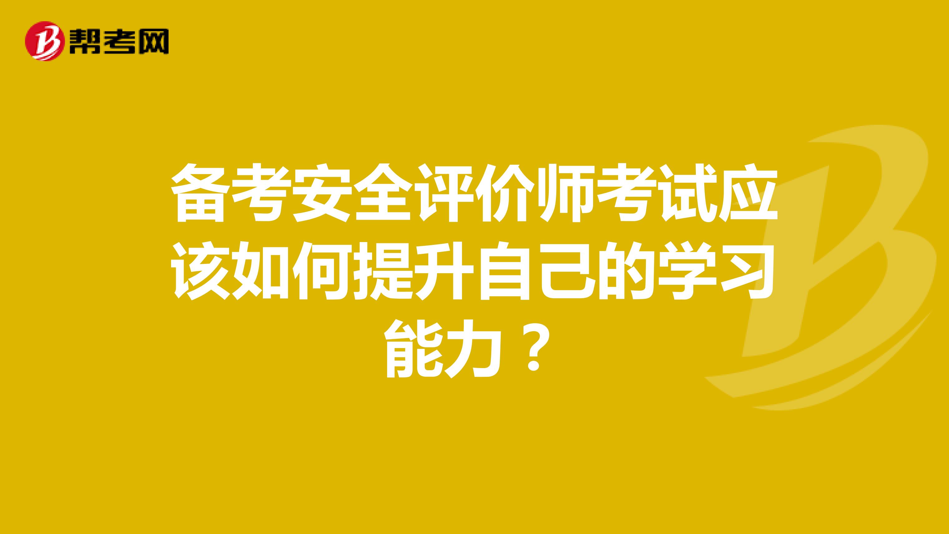 备考安全评价师考试应该如何提升自己的学习能力？