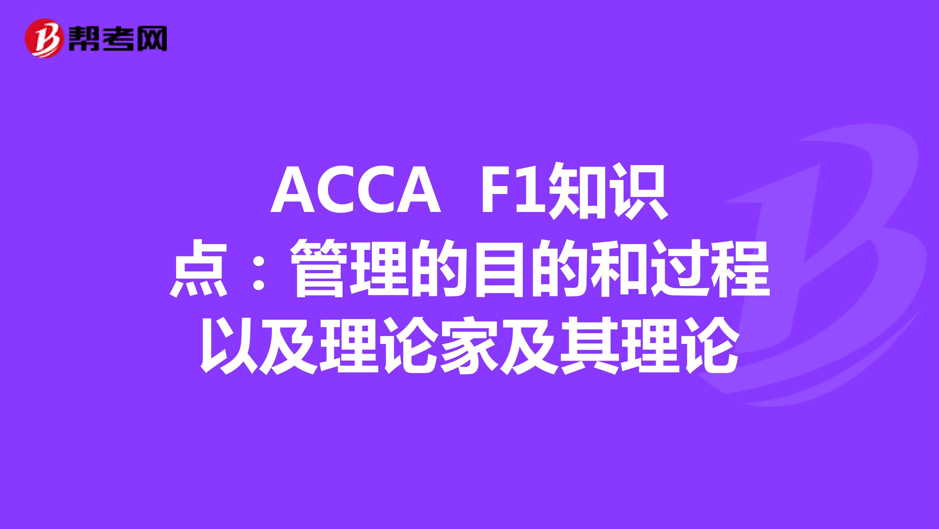 ACCA F1知识点：管理的目的和过程以及理论家及其理论