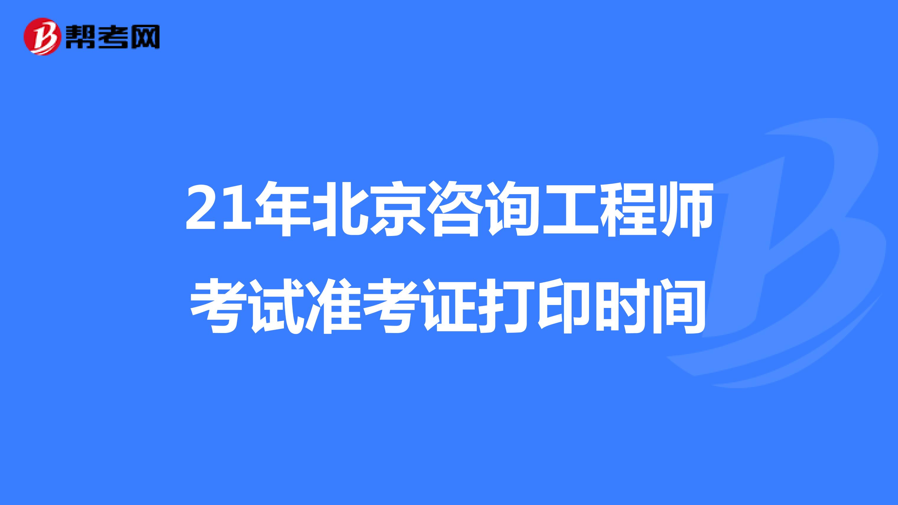 21年北京咨询工程师考试准考证打印时间