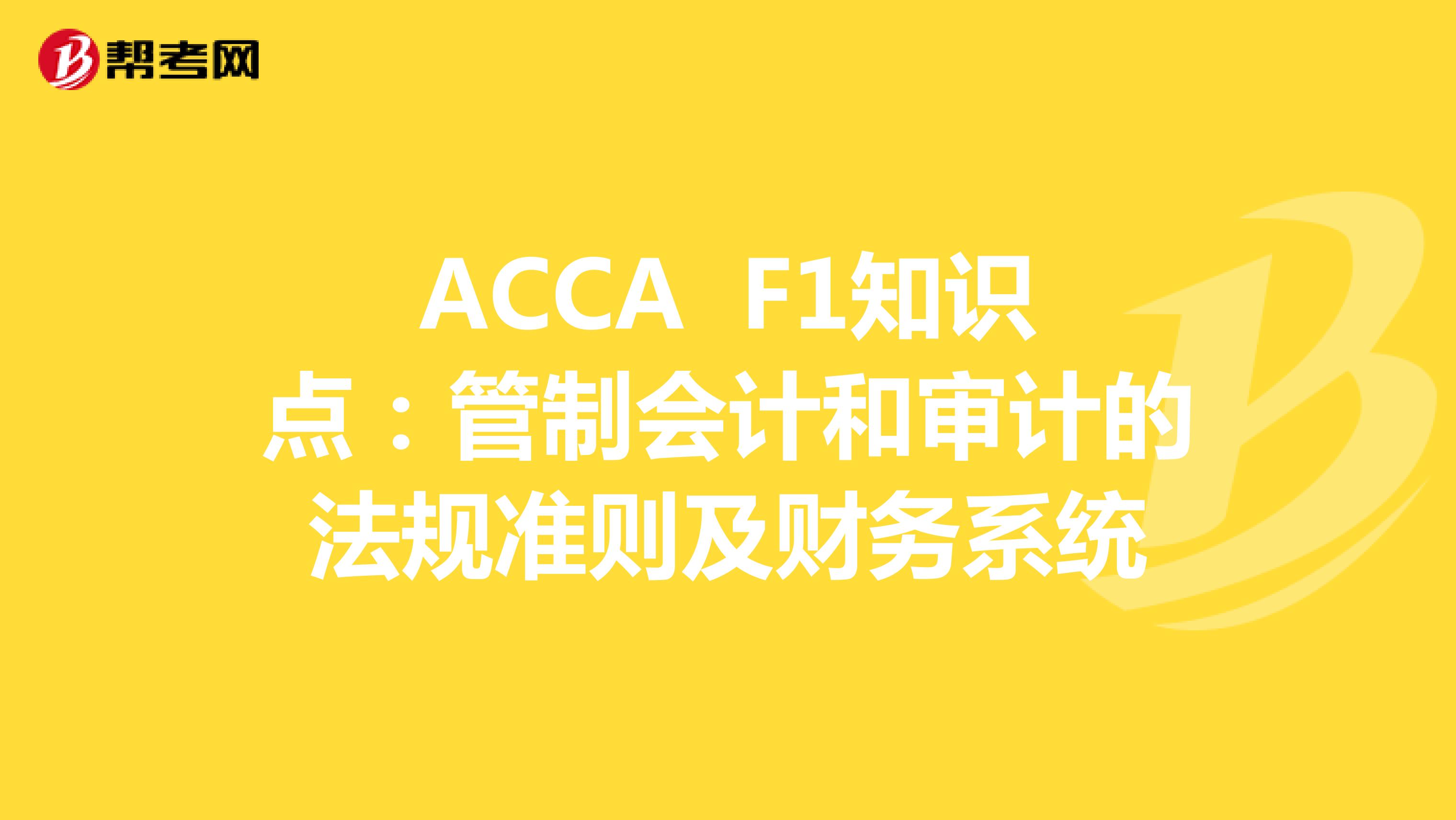 ACCA F1知识点：管制会计和审计法规准则及财务系统