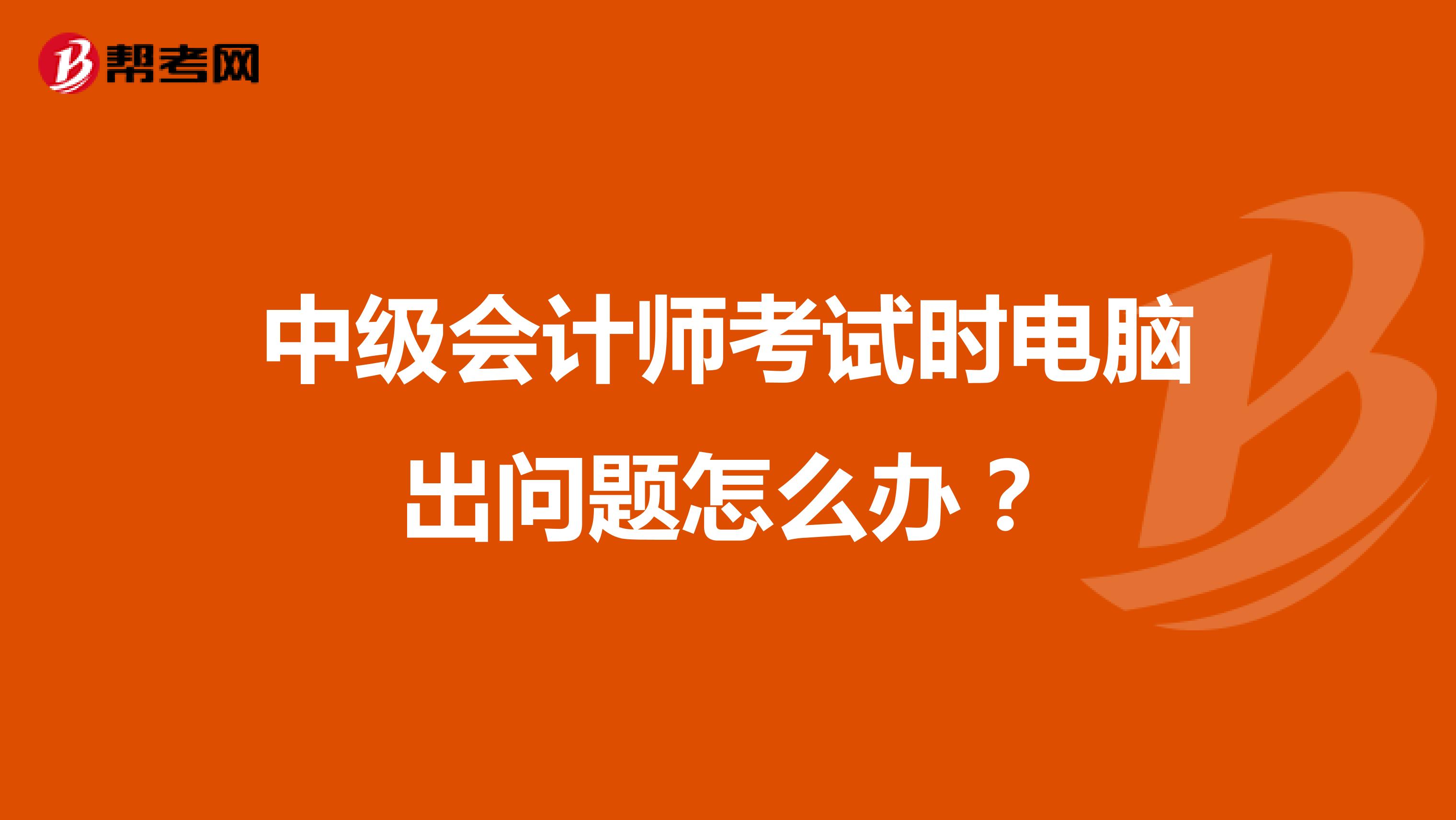 中级会计师考试时电脑出问题怎么办？