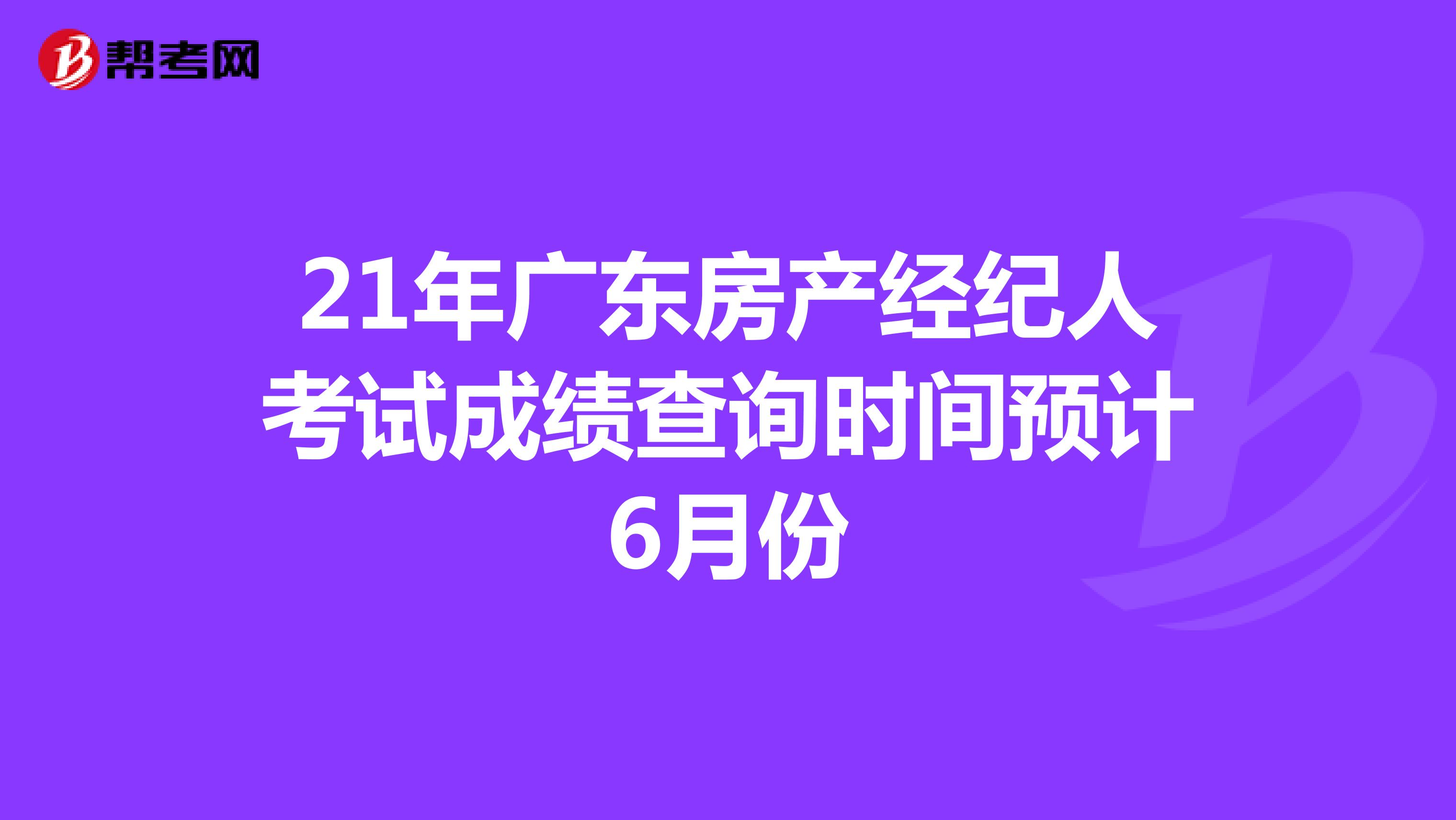 21年广东房产经纪人考试成绩查询时间预计6月份