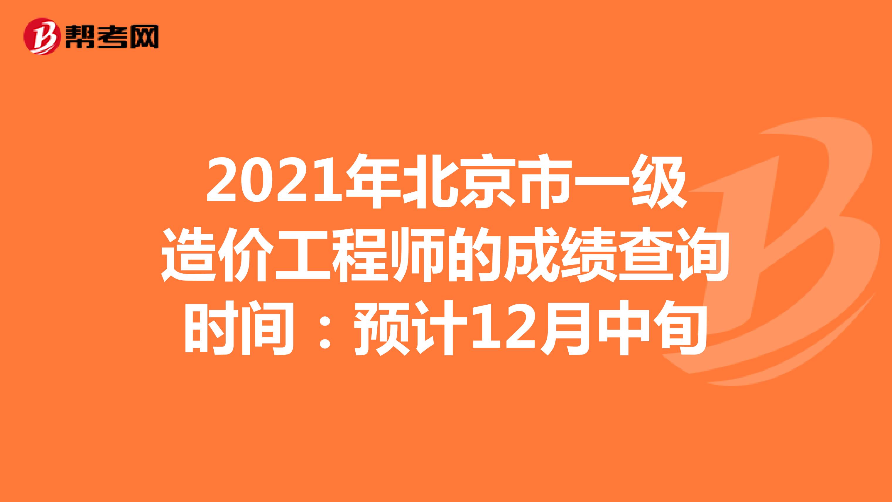2021年北京市一级造价工程师的成绩查询时间：预计12月中旬