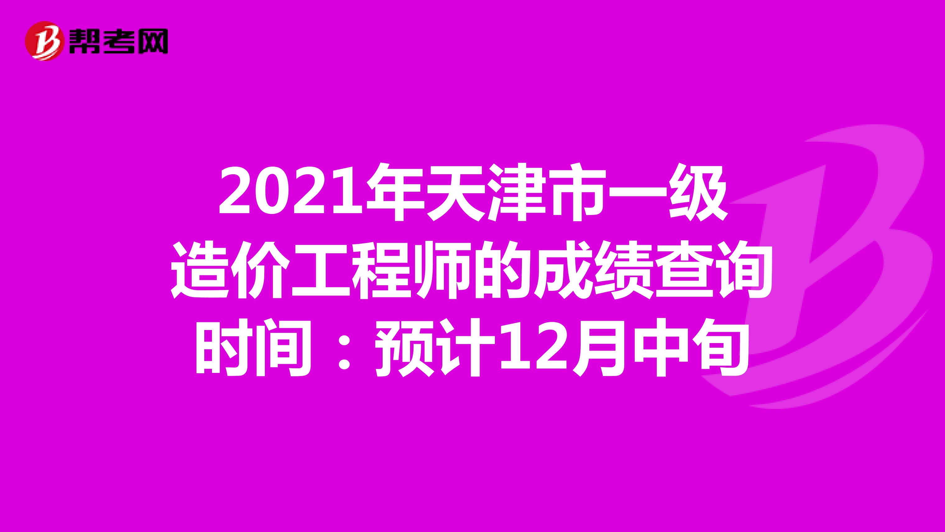 2021年天津市一级造价工程师的成绩查询时间：预计12月中旬