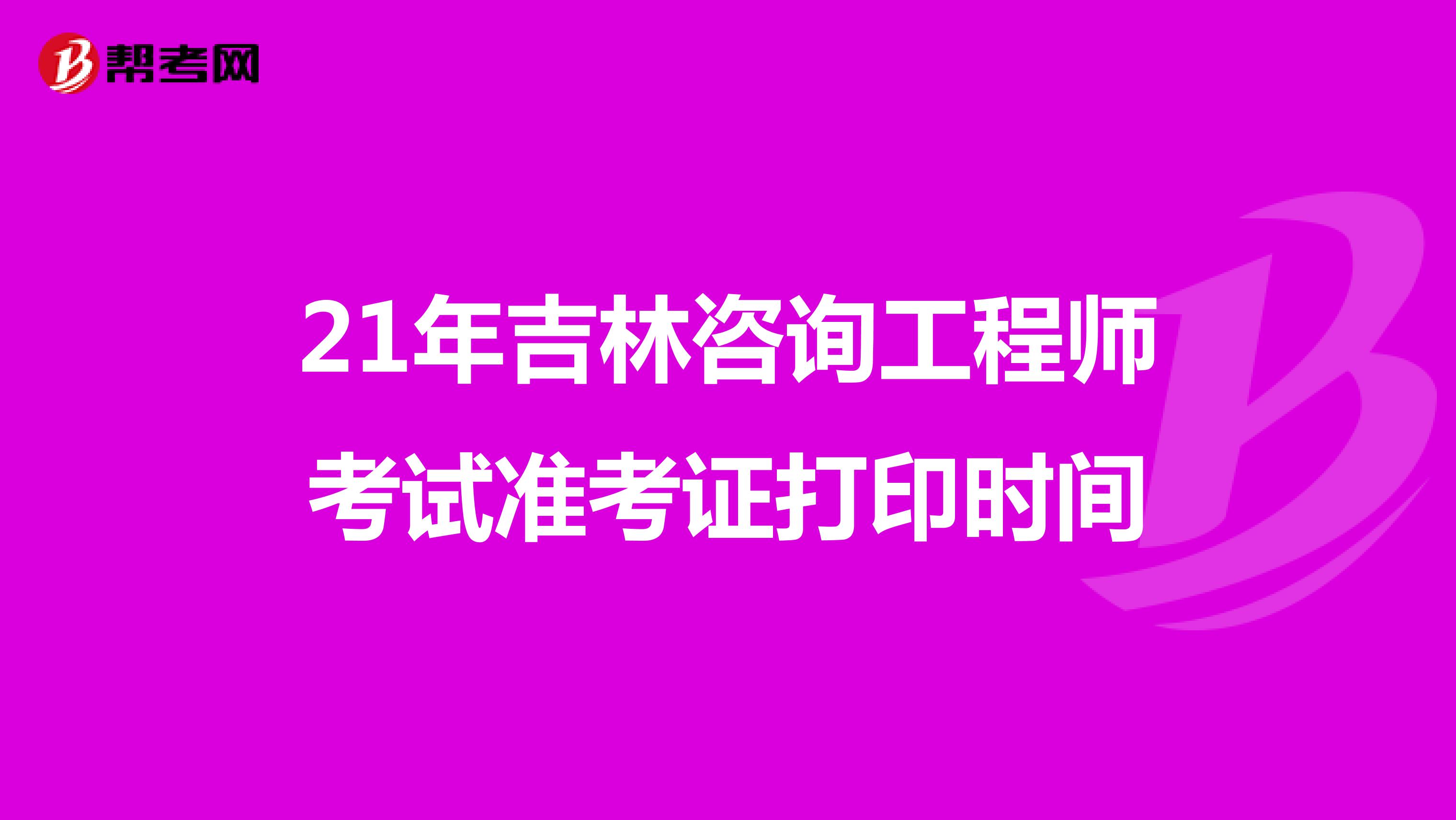 21年吉林咨询工程师考试准考证打印时间