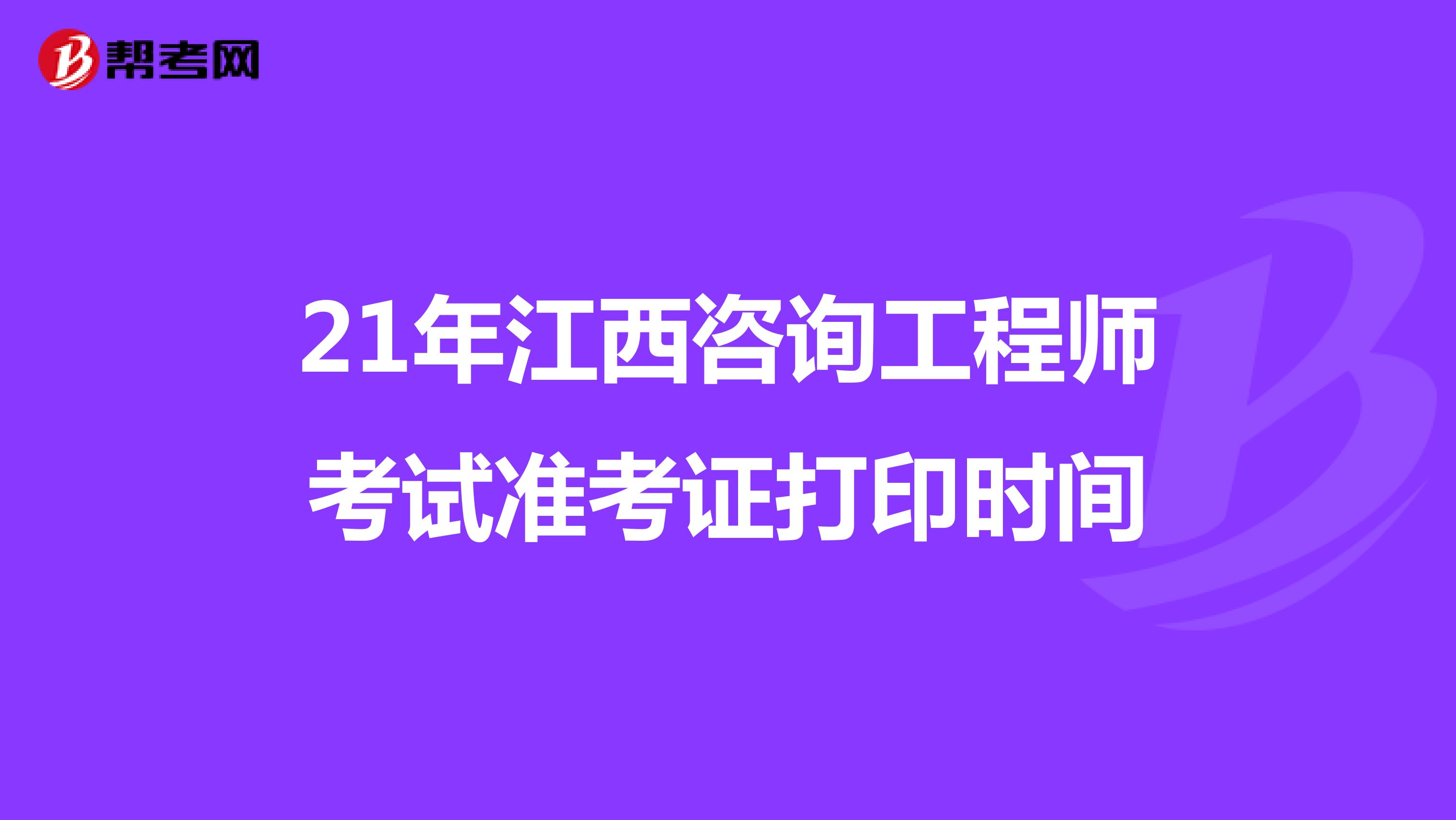 21年江西咨询工程师考试准考证打印时间