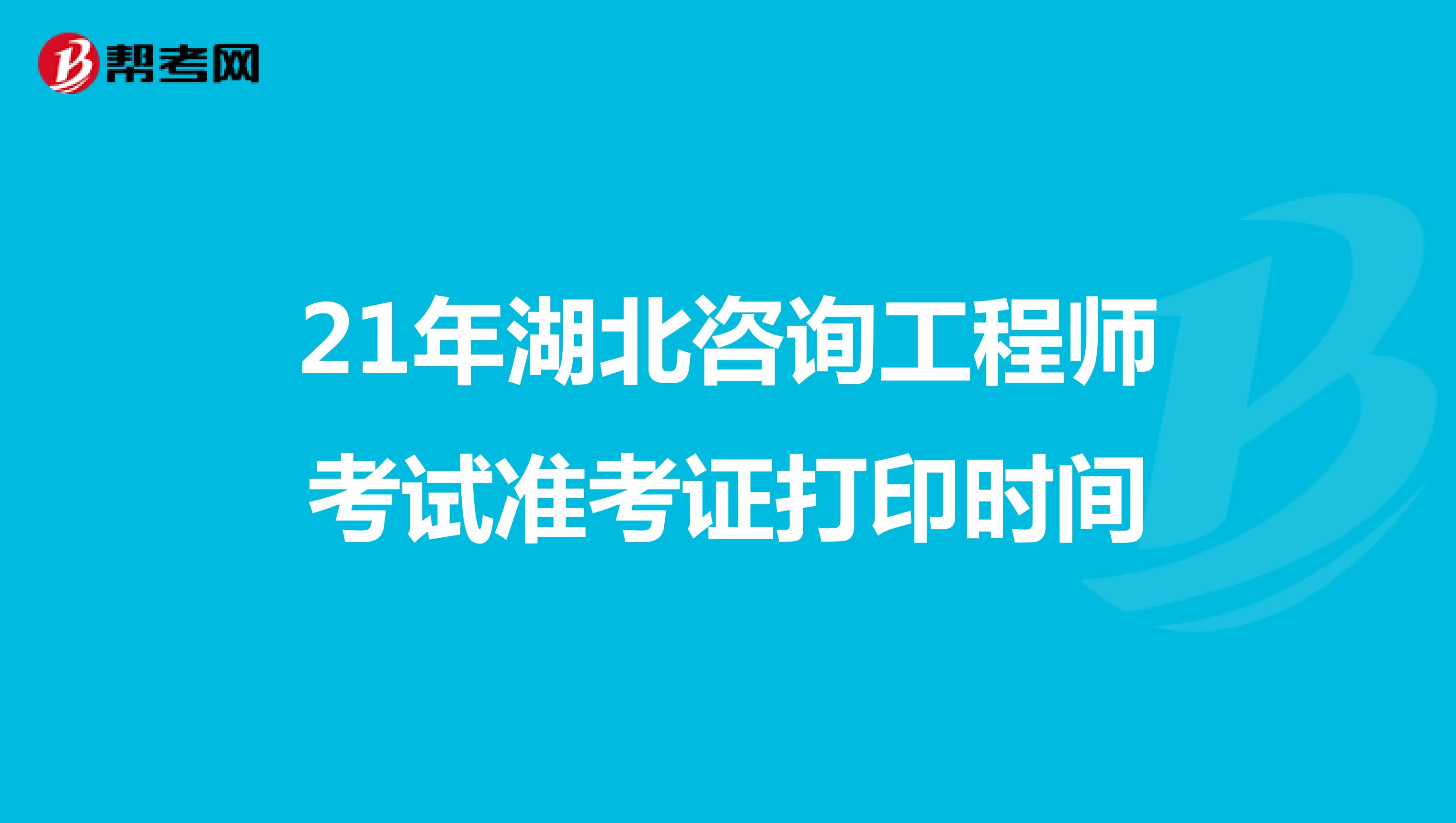 21年湖北咨询工程师考试准考证打印时间