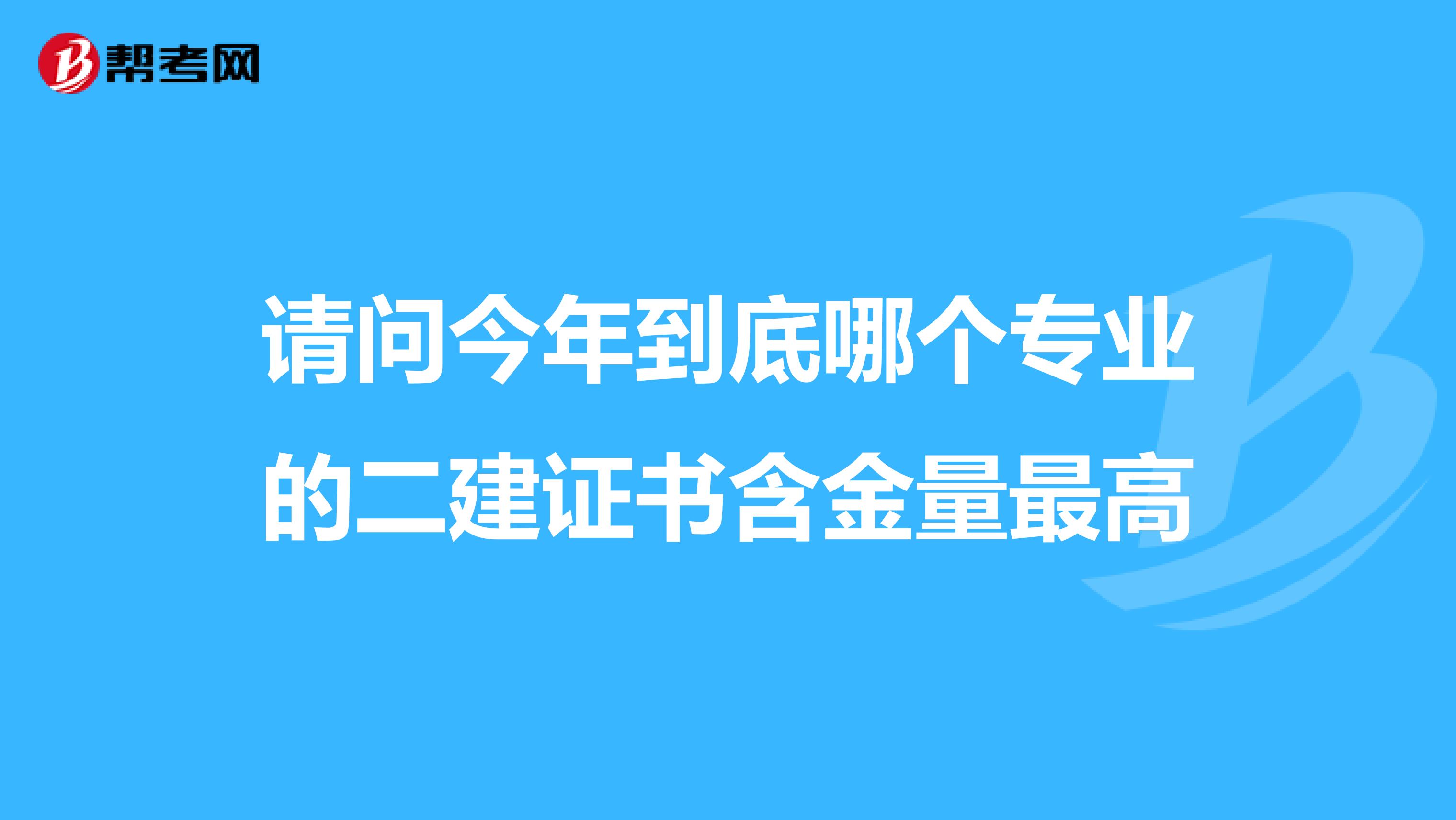 请问今年到底哪个专业的二建证书含金量最高