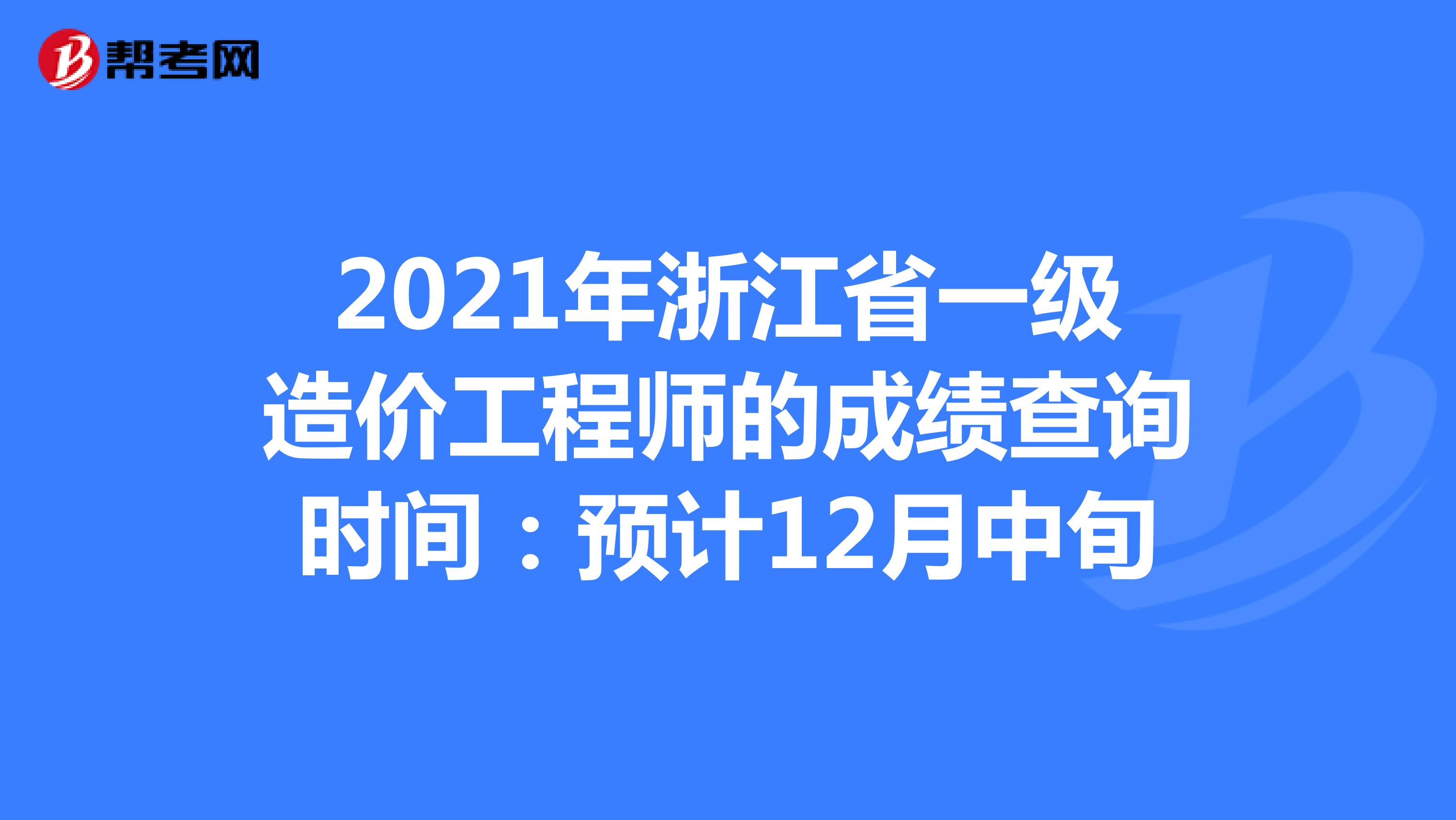 2021年浙江省一级造价工程师的成绩查询时间：预计12月中旬