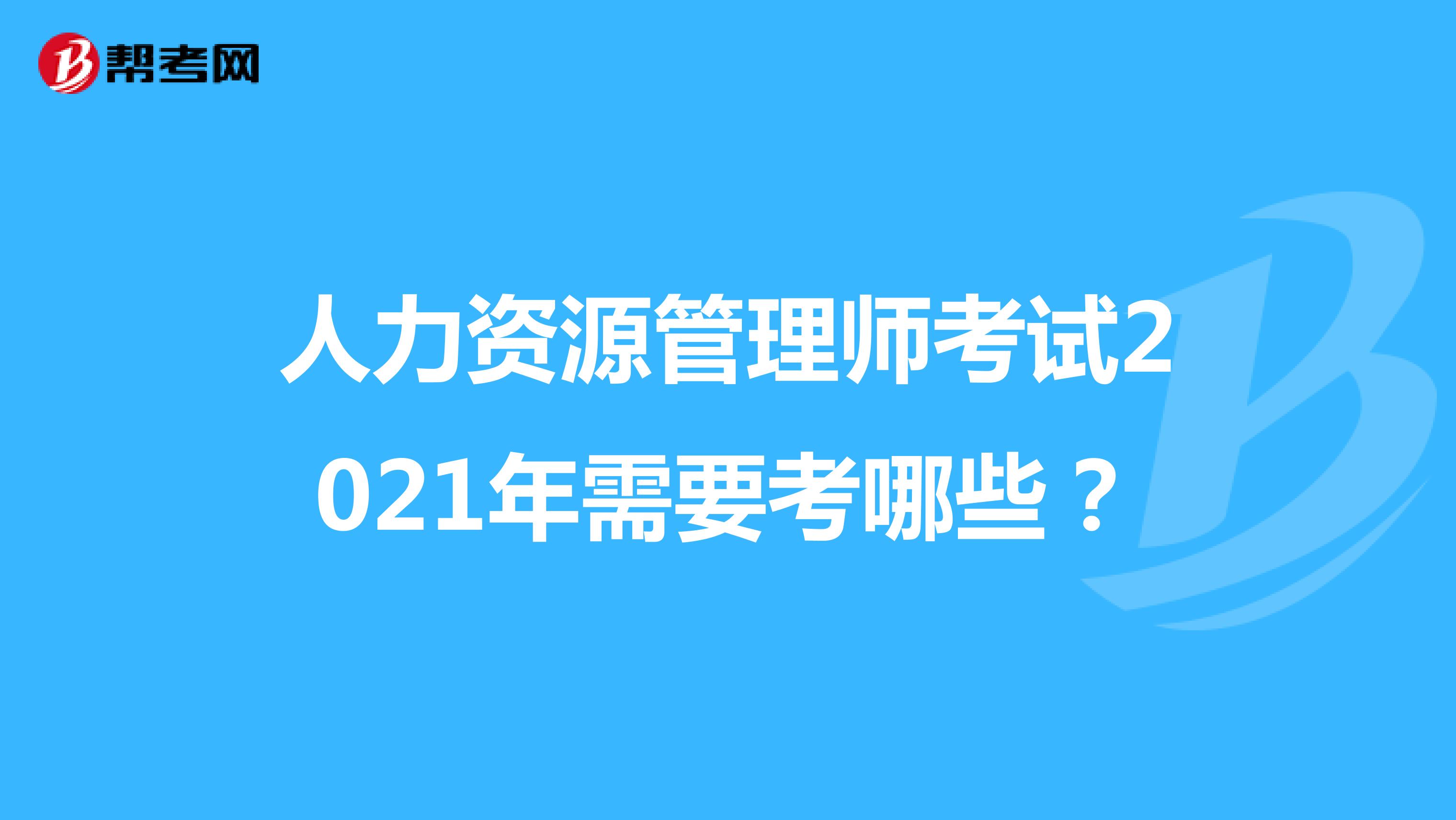 人力资源管理师考试2021年需要考哪些？