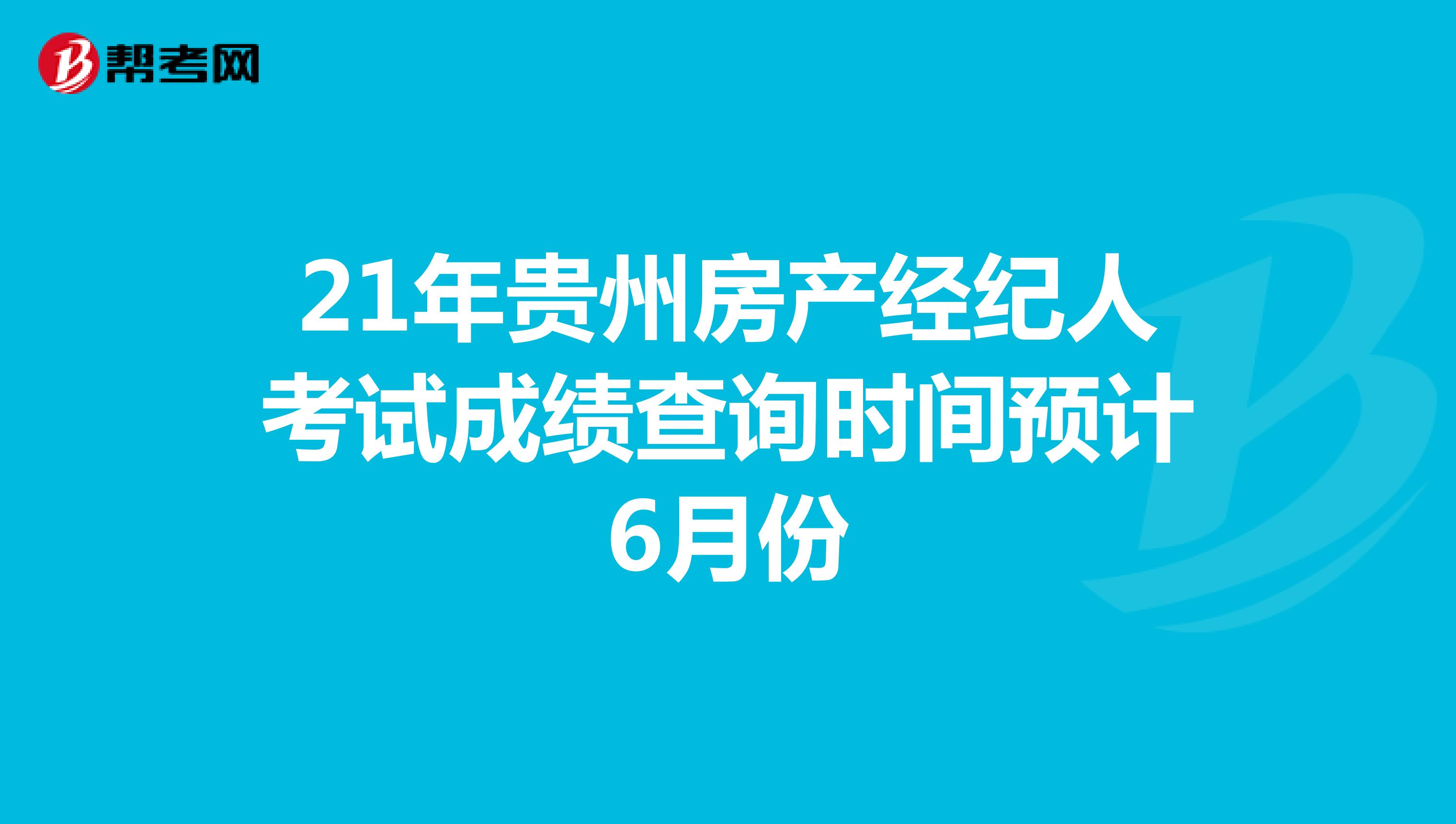 21年贵州房产经纪人考试成绩查询时间预计6月份