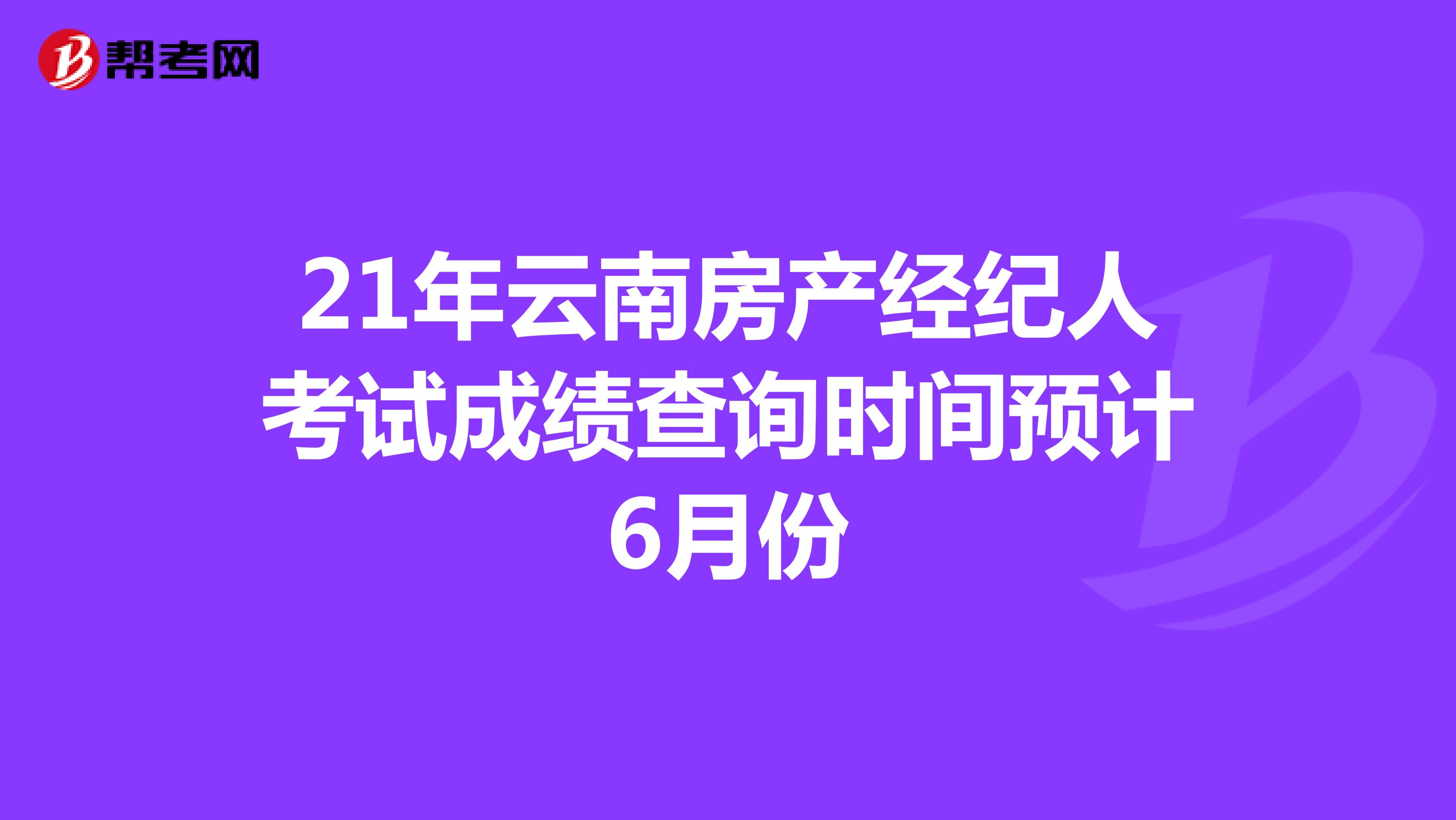 21年云南房产经纪人考试成绩查询时间预计6月份