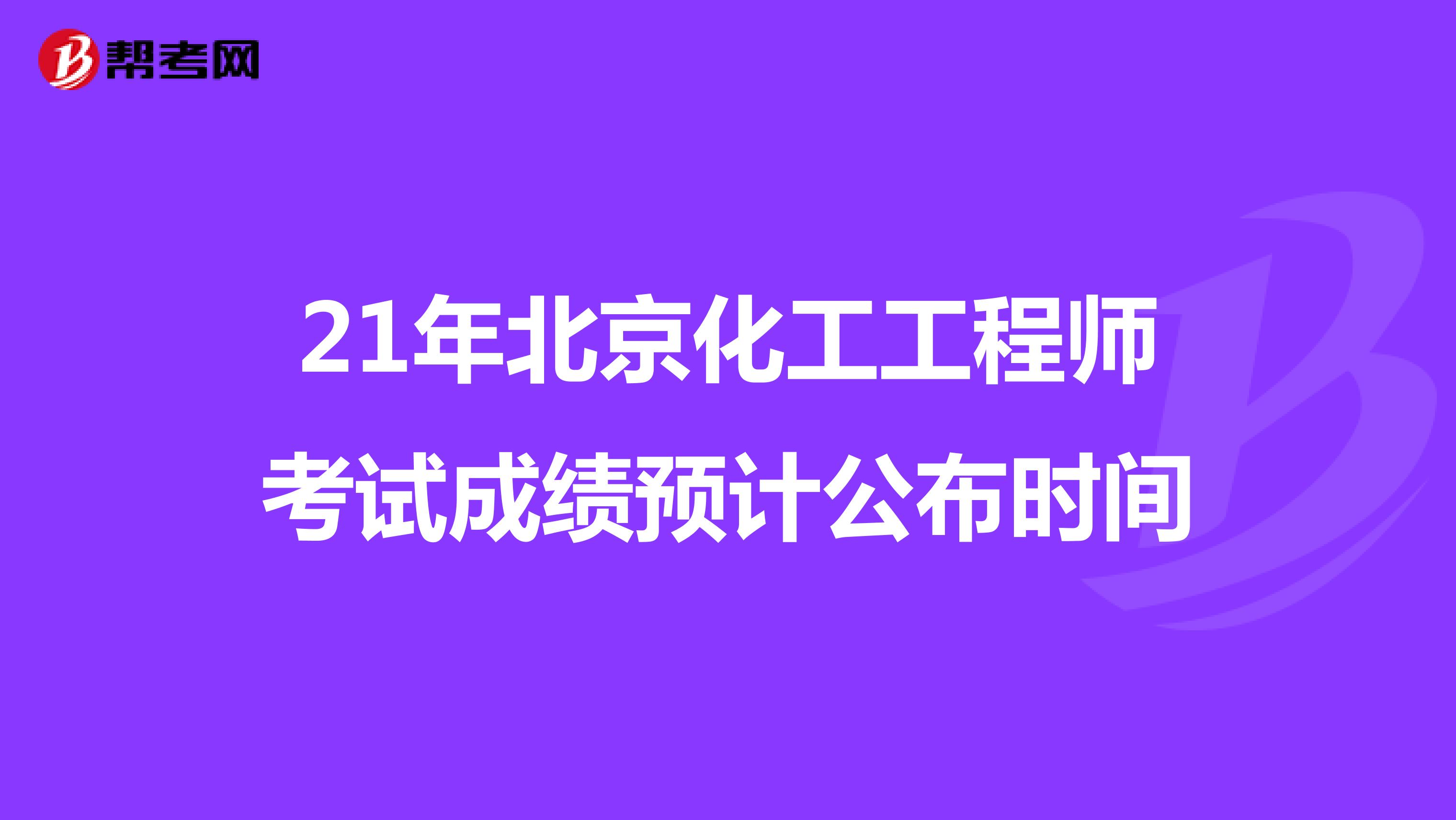 21年北京化工工程师考试成绩预计公布时间