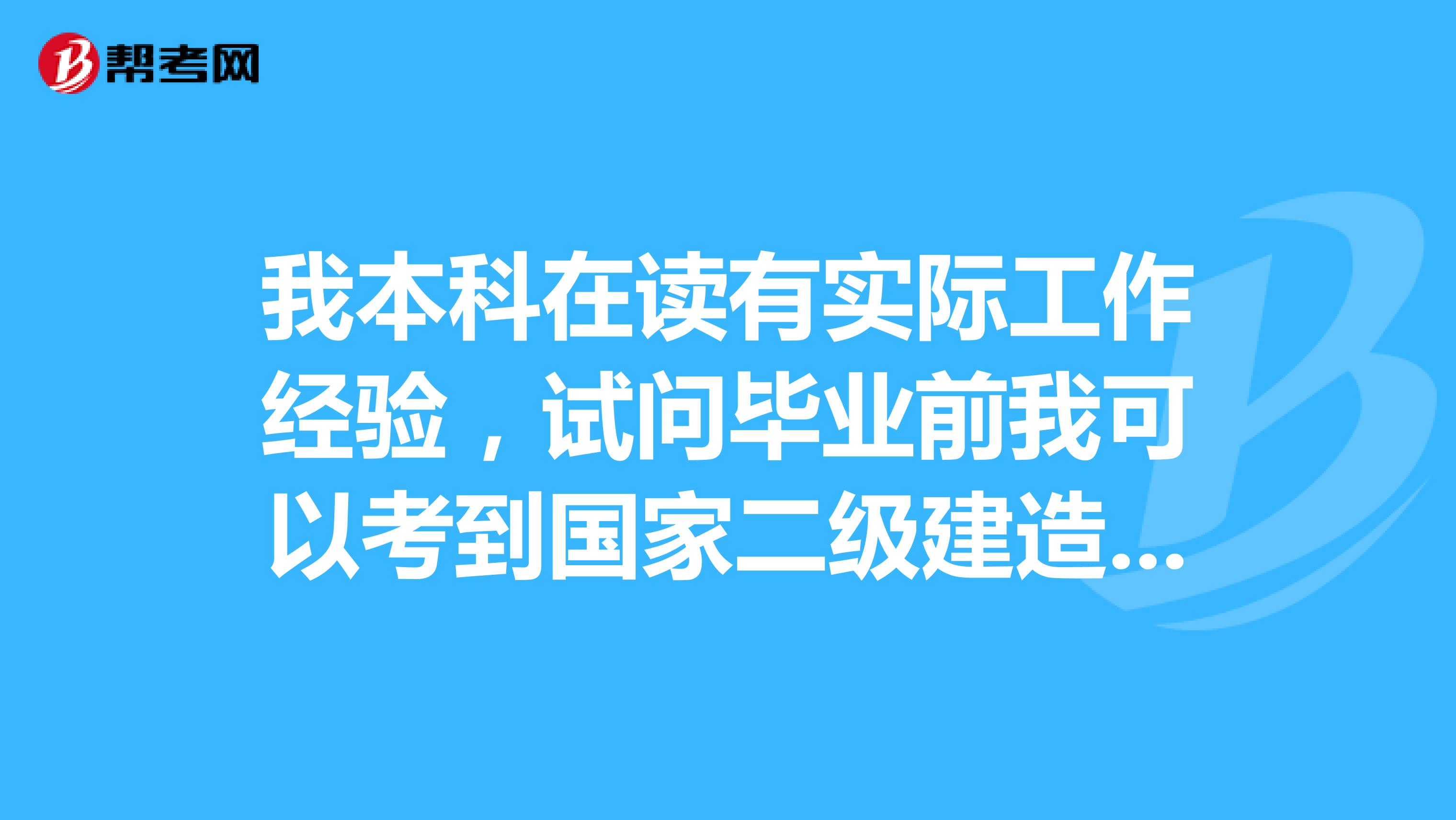 我本科在读有实际工作经验，试问毕业前我可以考到国家二级建造师资格证吗？