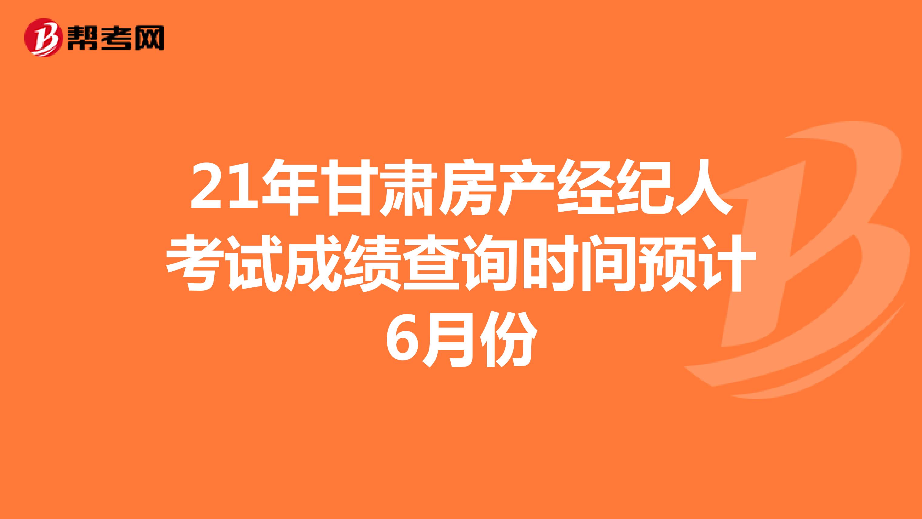 21年甘肃房产经纪人考试成绩查询时间预计6月份