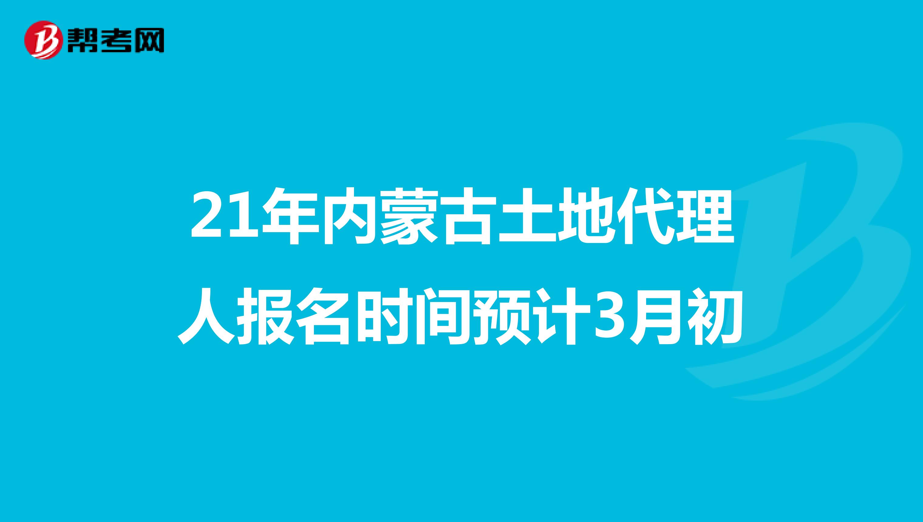 21年內蒙古土地代理人報名時間預計3月初