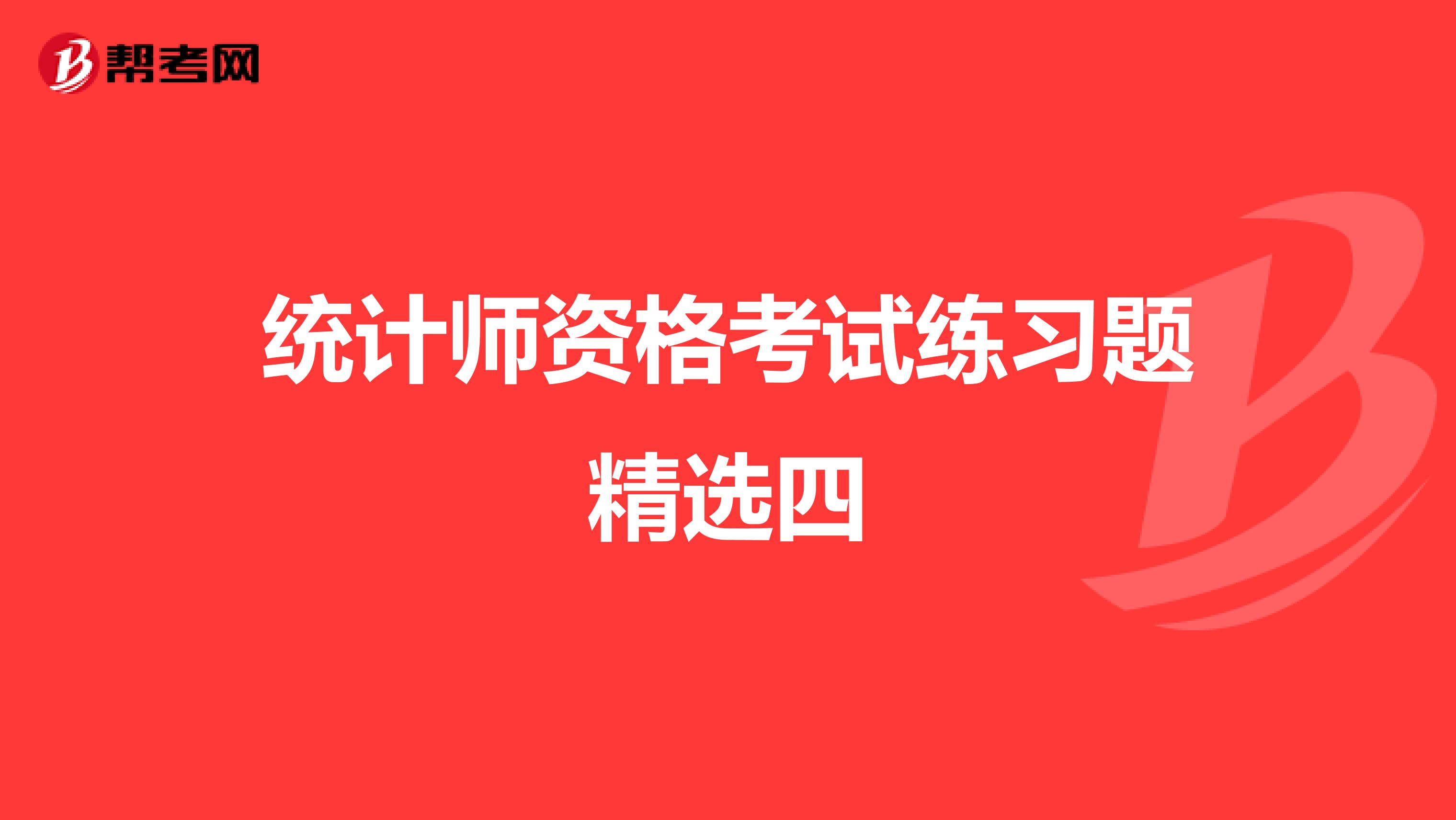 統(tǒng)計(jì)師資格考試練習(xí)題精選四