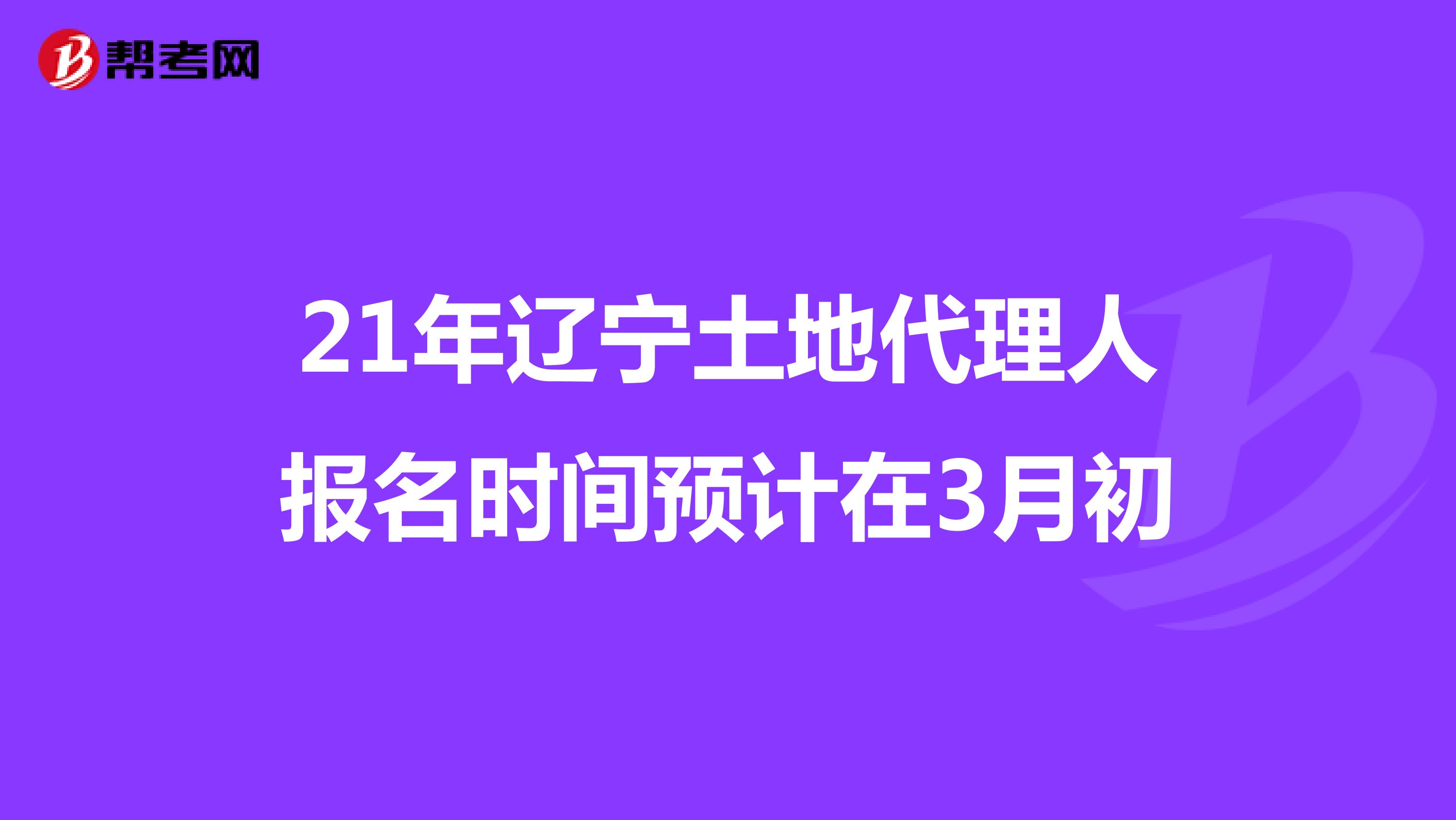 21年遼寧土地代理人報名時間預計在3月初