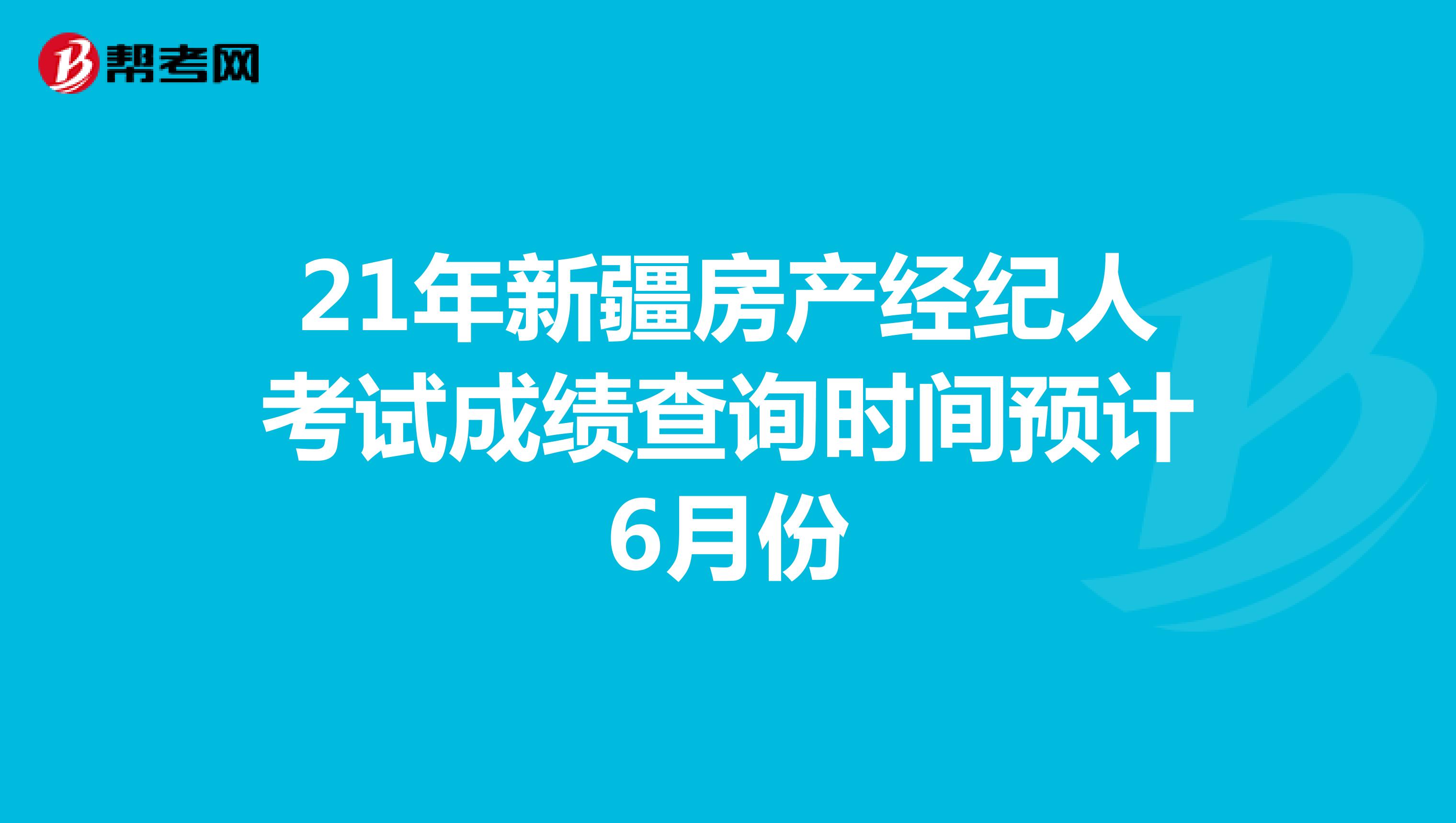 21年新疆房产经纪人考试成绩查询时间预计6月份