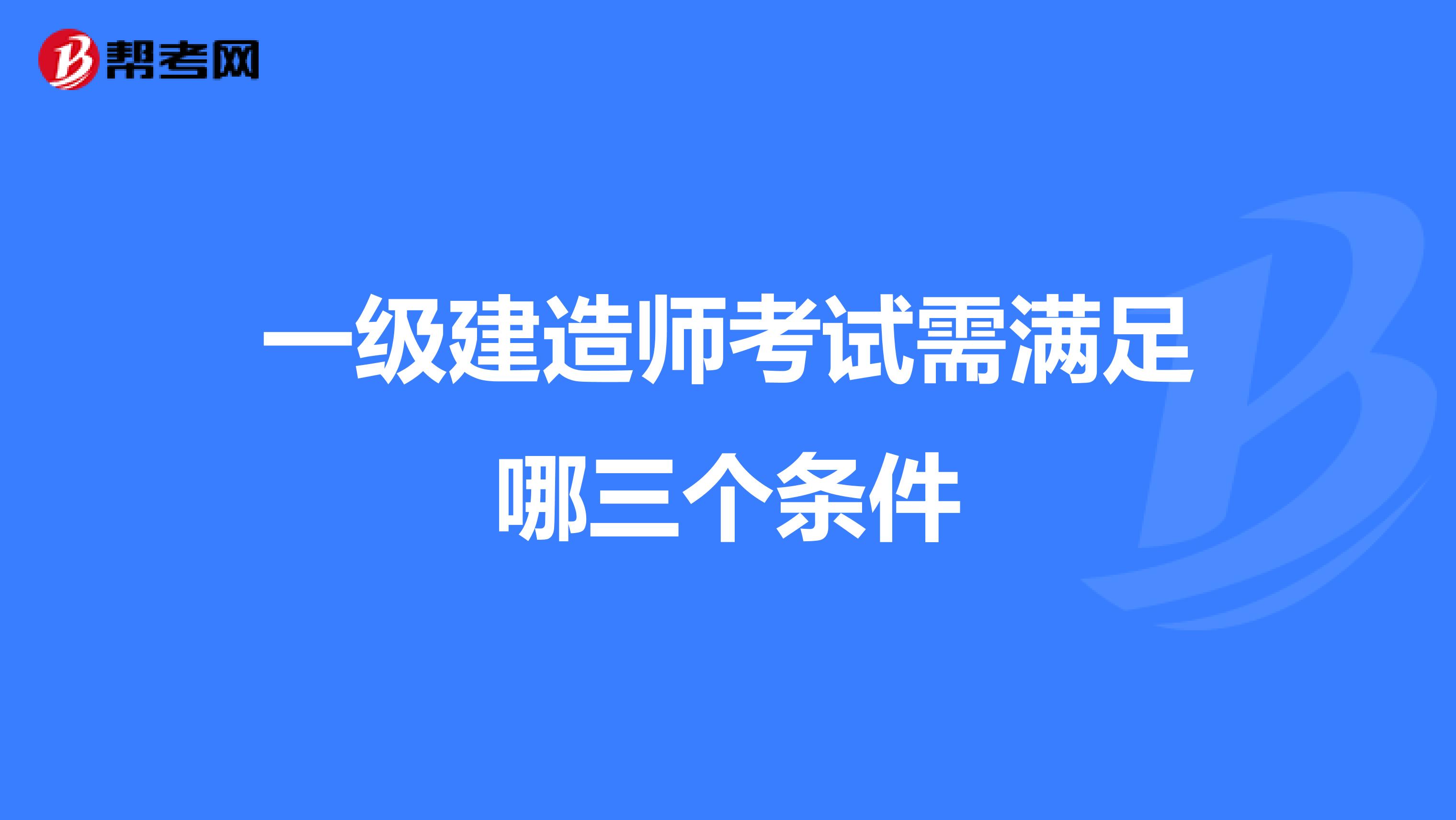 一级建造师考试需满足哪三个条件